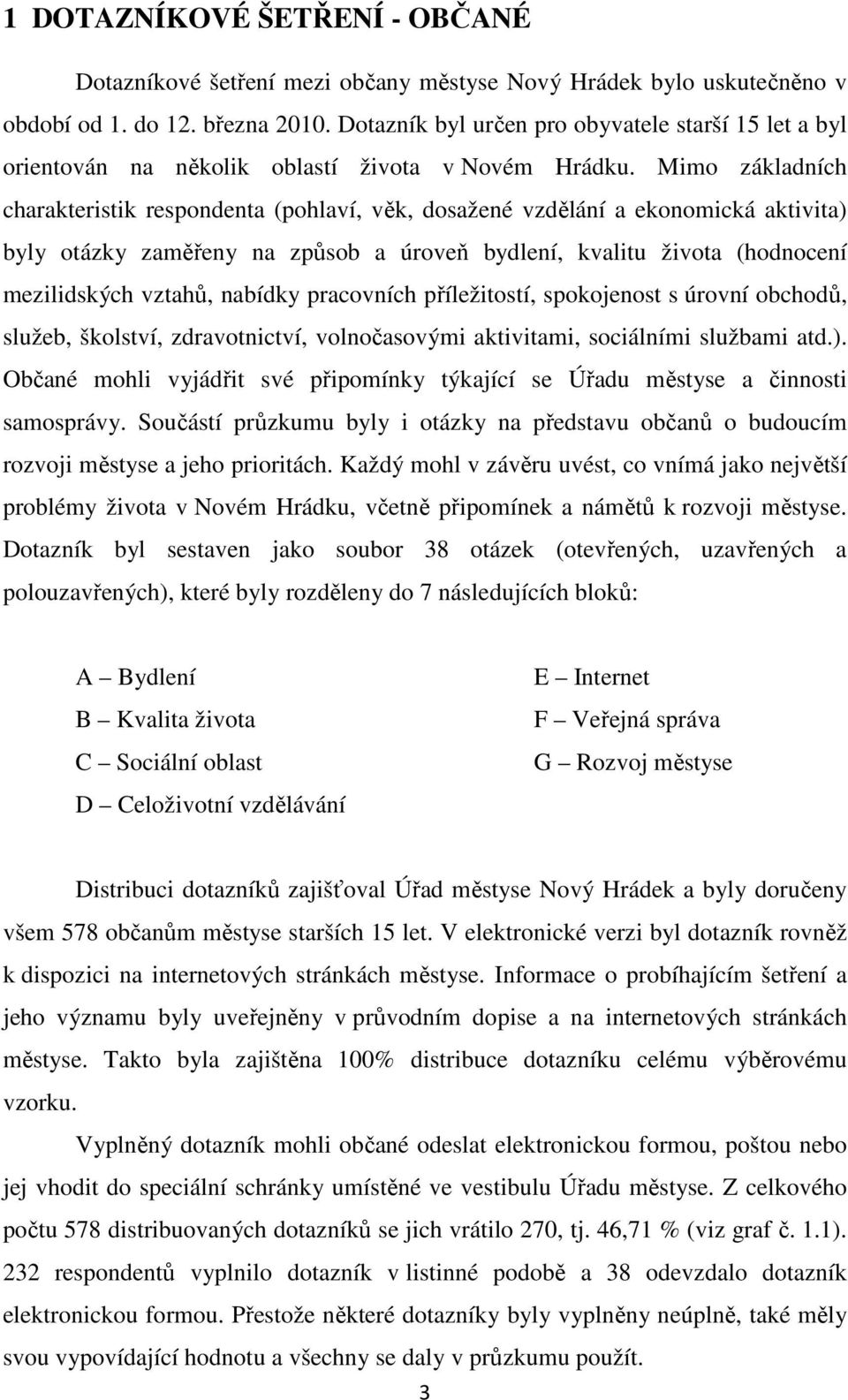 Mimo základních charakteristik respondenta (pohlaví, věk, dosažené vzdělání a ekonomická aktivita) byly otázky zaměřeny na způsob a úroveň bydlení, kvalitu života (hodnocení mezilidských vztahů,