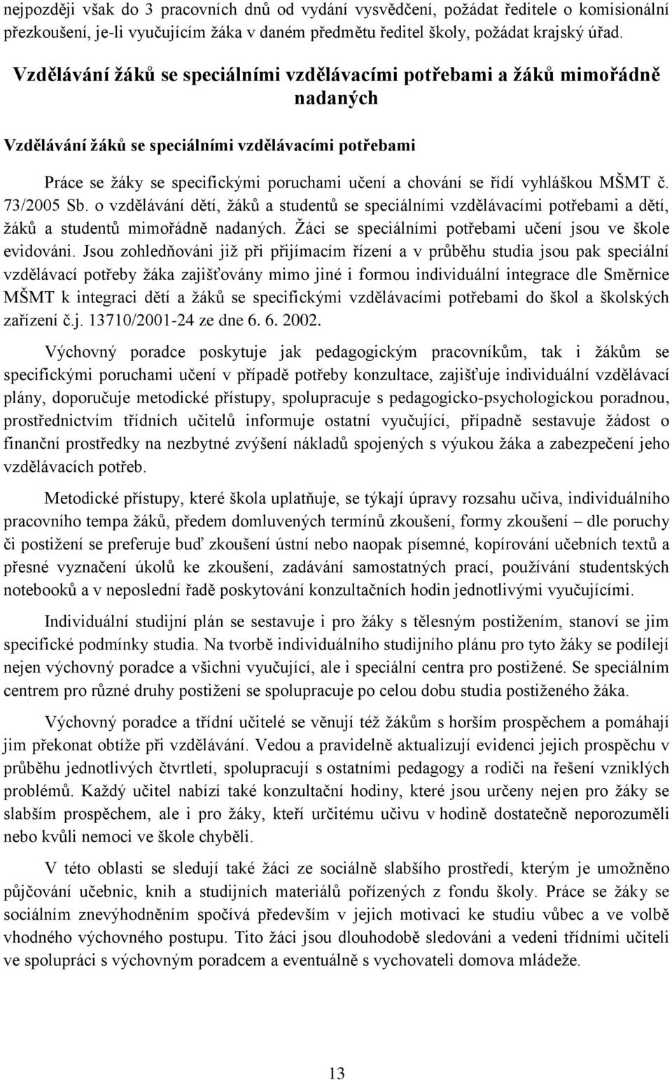 vyhláškou MŠMT č. 73/2005 Sb. o vzdělávání dětí, žáků a studentů se speciálními vzdělávacími potřebami a dětí, žáků a studentů mimořádně nadaných.