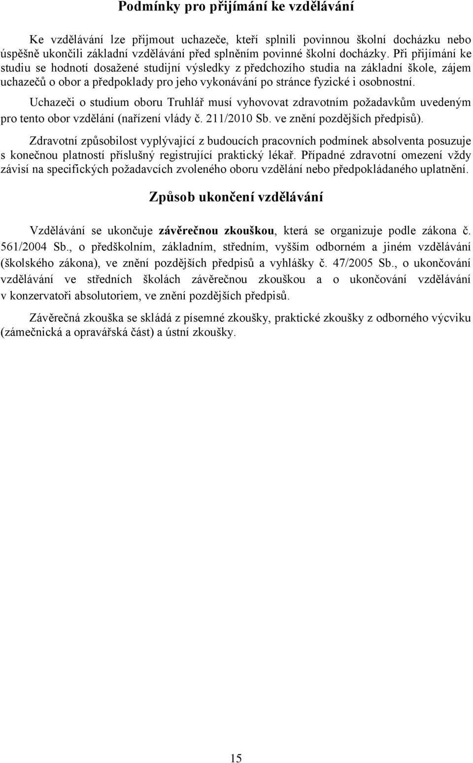 Uchazeči o studium oboru Truhlář musí vyhovovat zdravotním požadavkům uvedeným pro tento obor vzdělání (nařízení vlády č. 211/2010 Sb. ve znění pozdějších předpisů).