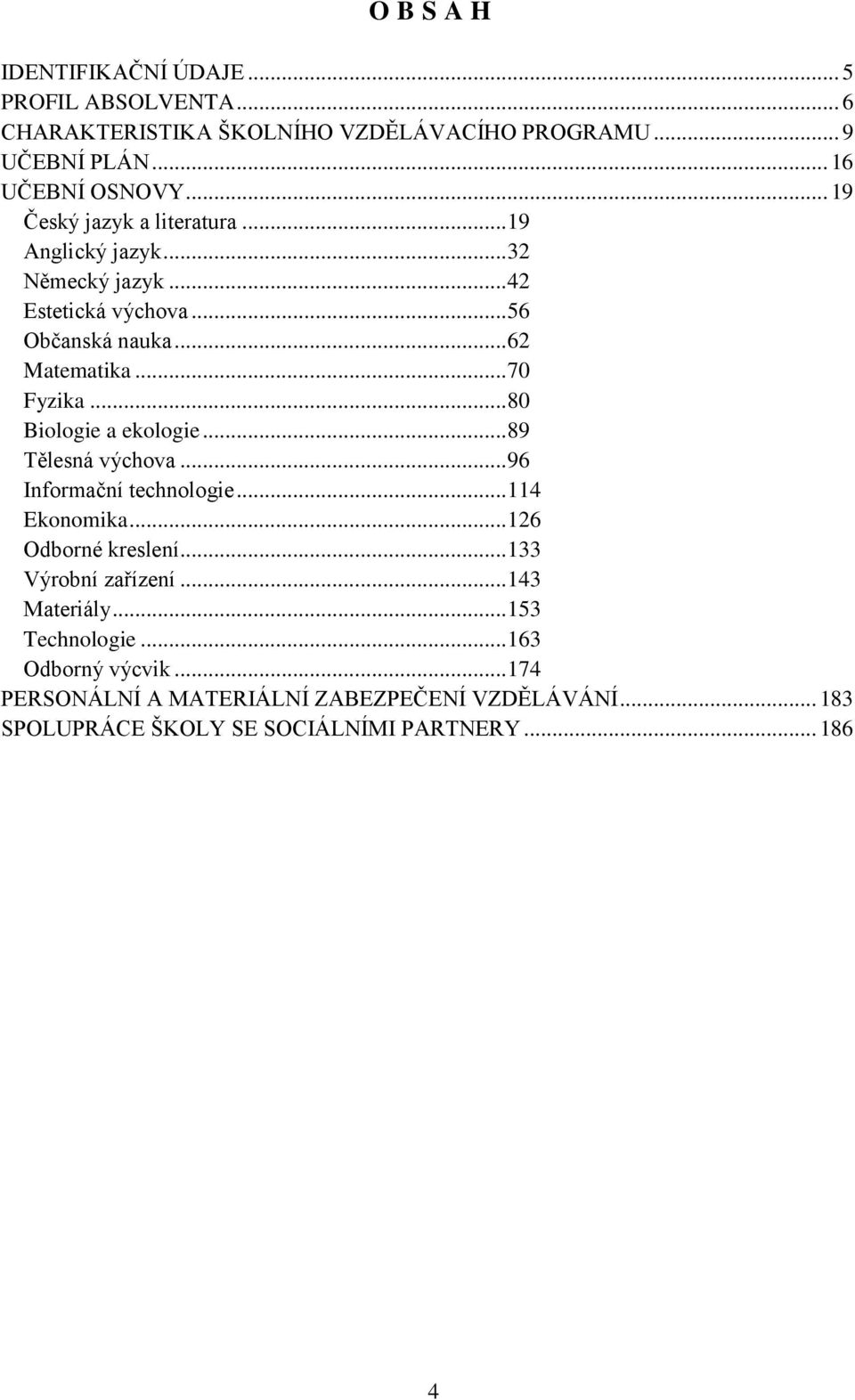 .. 80 Biologie a ekologie... 89 Tělesná výchova... 96 Informační technologie... 114 Ekonomika... 126 Odborné kreslení... 133 Výrobní zařízení.