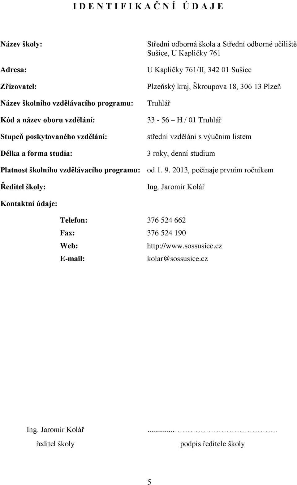 / 01 Truhlář střední vzdělání s výučním listem 3 roky, denní studium Platnost školního vzdělávacího programu: od 1. 9. 2013, počínaje prvním ročníkem Ředitel školy: Ing.