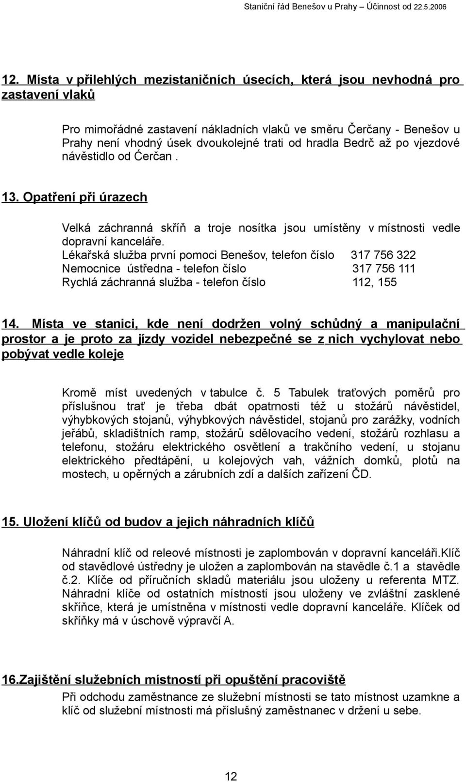 Lékařská služba první pomoci Benešov, telefon číslo 317 756 322 Nemocnice ústředna - telefon číslo 317 756 111 Rychlá záchranná služba - telefon číslo 112, 155 14.