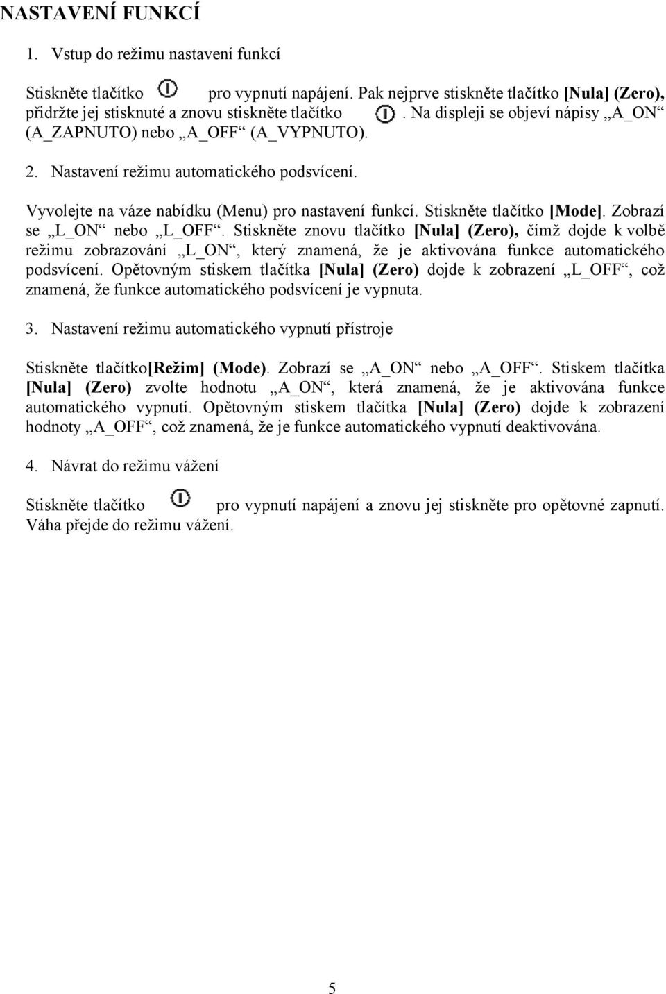 Zobrazí se L_ON nebo L_OFF. Stiskněte znovu tlačítko [Nula] (Zero), čímž dojde k volbě režimu zobrazování L_ON, který znamená, že je aktivována funkce automatického podsvícení.