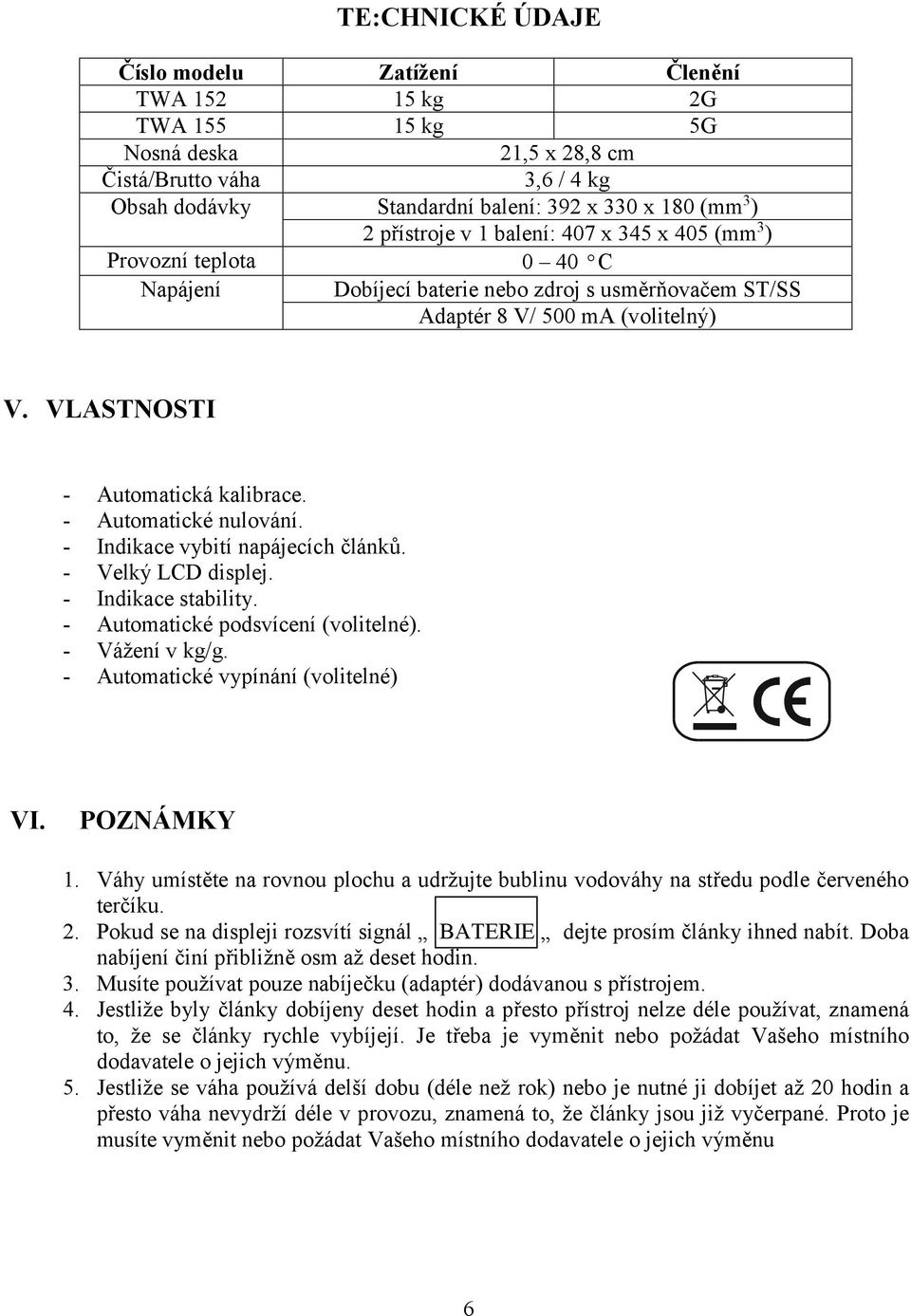 - Automatické nulování. - Indikace vybití napájecích článků. - Velký LCD displej. - Indikace stability. - Automatické podsvícení (volitelné). - Vážení v kg/g. - Automatické vypínání (volitelné) VI.