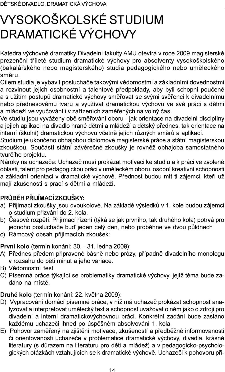 Cílem studia je vybavit posluchaèe takovými vìdomostmi a základními dovednostmi a rozvinout jejich osobnostní a talentové pøedpoklady, aby byli schopni pouèenì a s užitím postupù dramatické výchovy