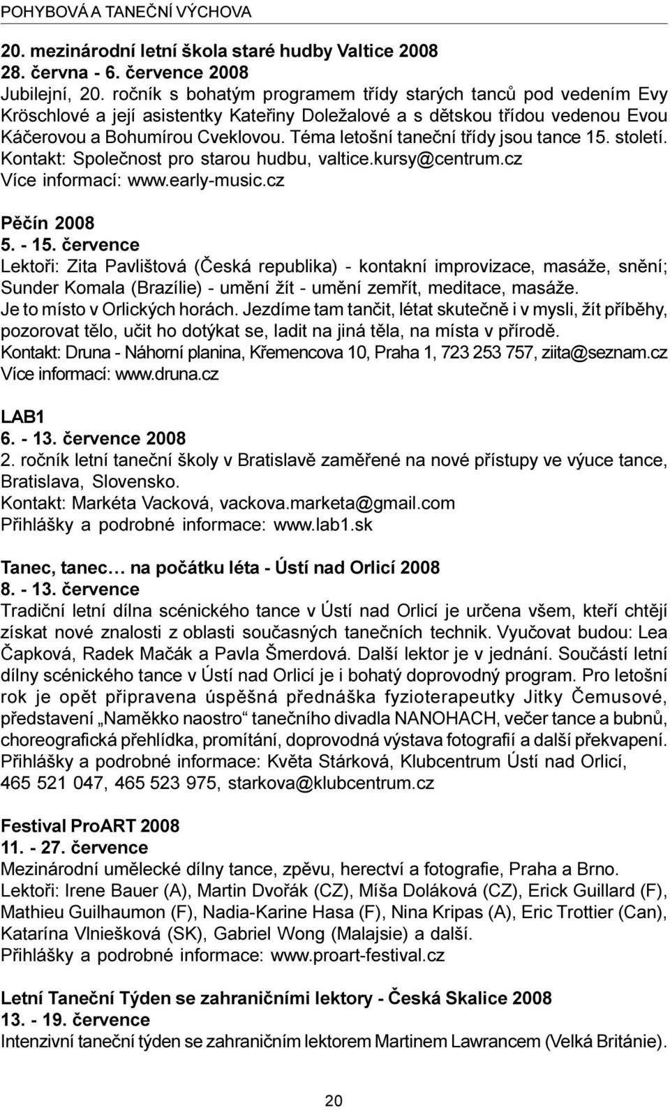 Téma letošní taneèní tøídy jsou tance 15. století. Kontakt: Spoleènost pro starou hudbu, valtice.kursy@centrum.cz Více informací: www.early-music.cz Pìèín 2008 5. - 15.