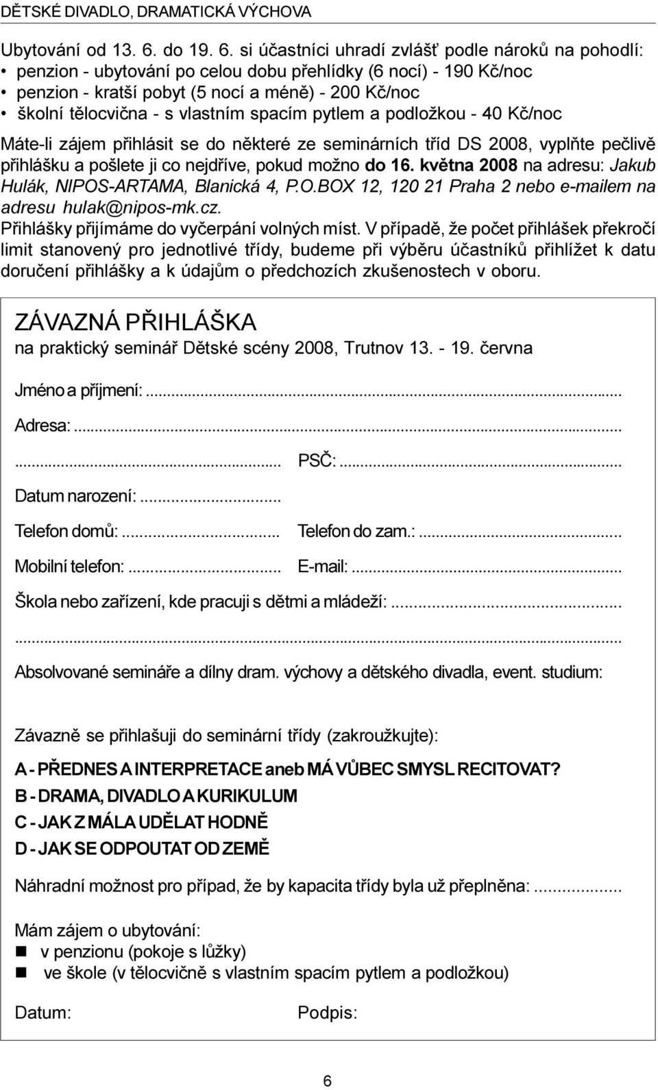 si úèastníci uhradí zvláš podle nárokù na pohodlí: penzion - ubytování po celou dobu pøehlídky (6 nocí) - 190 Kè/noc penzion - kratší pobyt (5 nocí a ménì) - 200 Kè/noc školní tìlocvièna - s vlastním