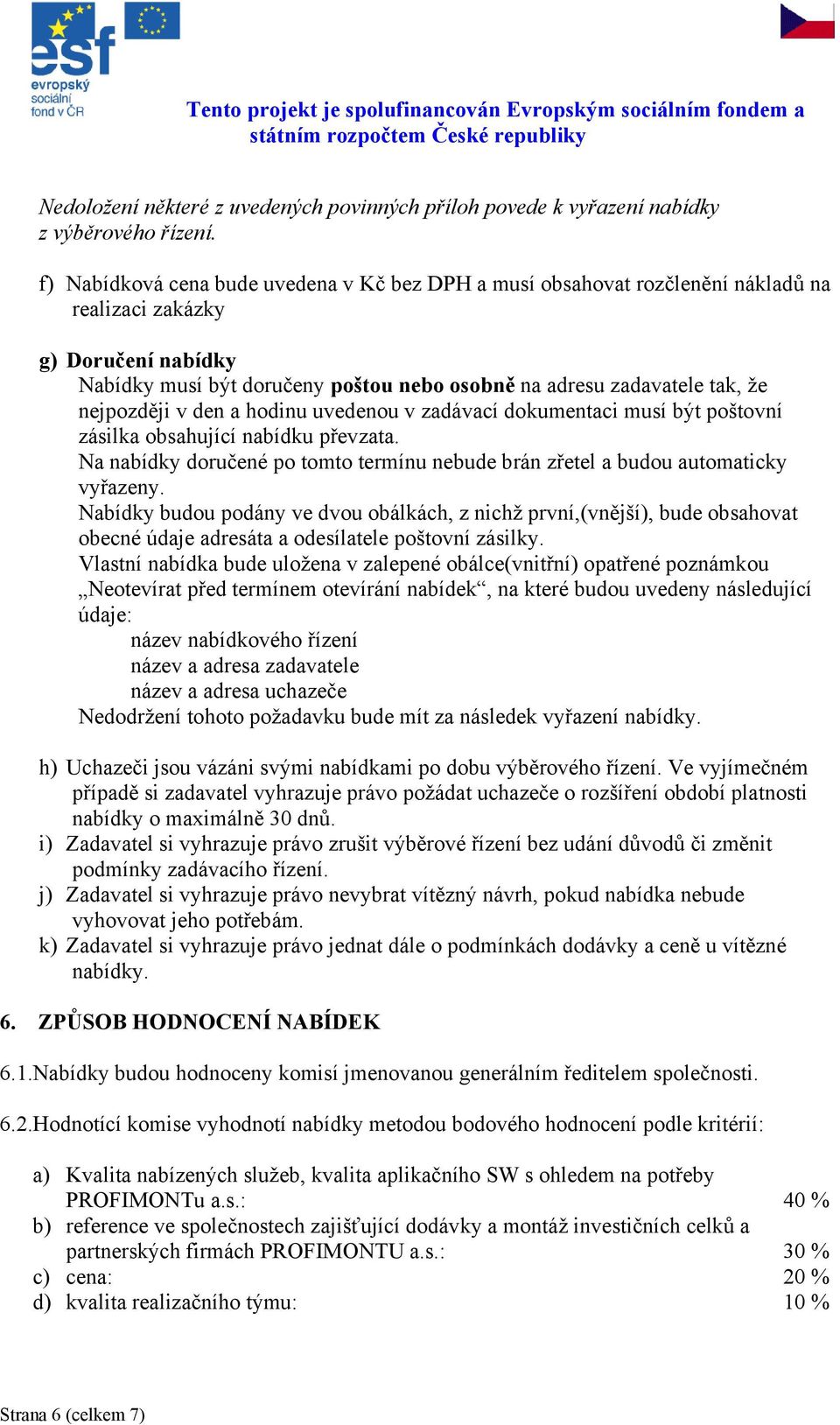 nejpozději v den a hodinu uvedenou v zadávací dokumentaci musí být poštovní zásilka obsahující nabídku převzata. Na nabídky doručené po tomto termínu nebude brán zřetel a budou automaticky vyřazeny.