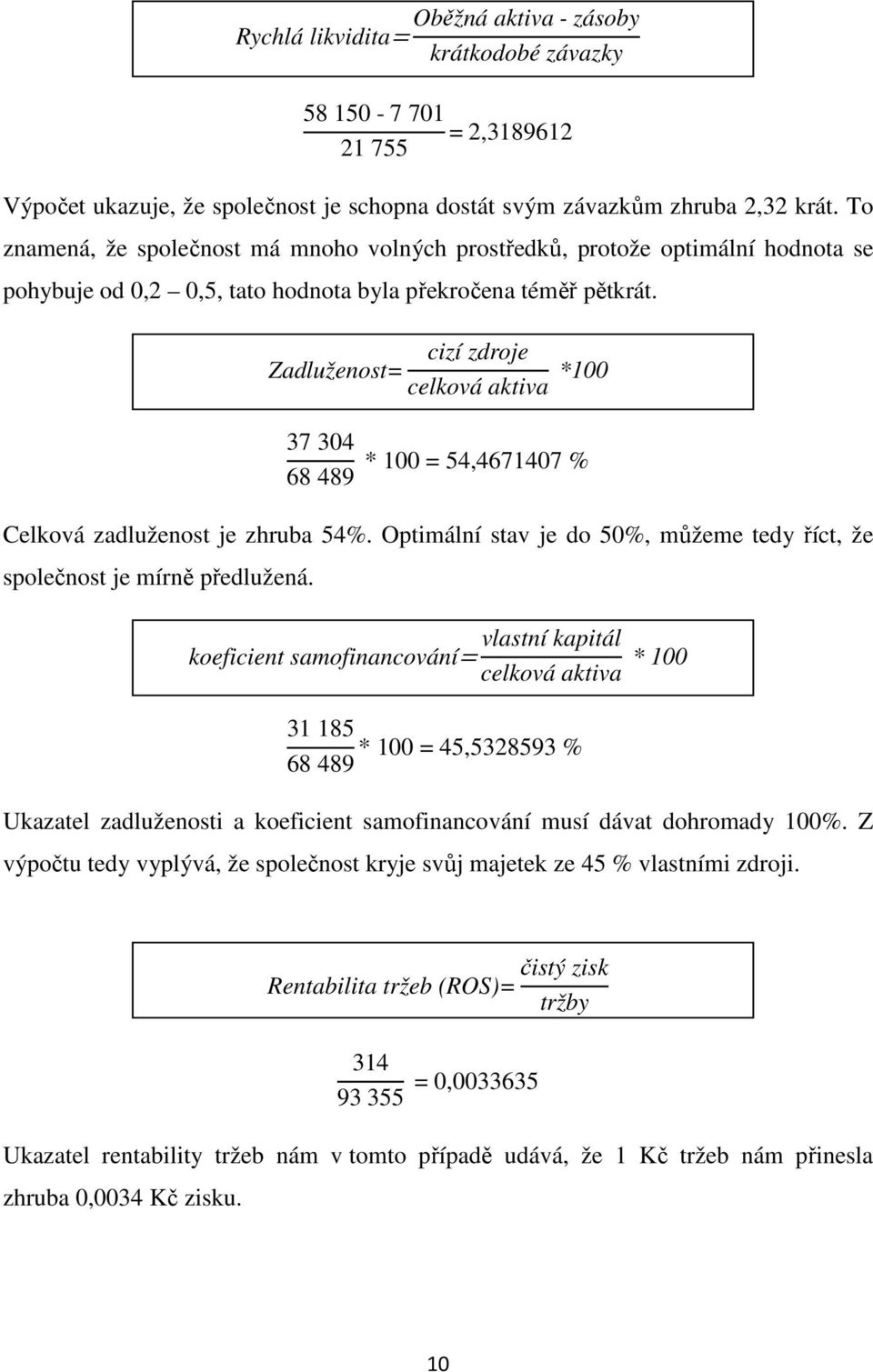 cizí zdroje Zadluženost= celková aktiva *100 37 304 68 489 * 100 = 54,4671407 % Celková zadluženost je zhruba 54%. Optimální stav je do 50%, můžeme tedy říct, že společnost je mírně předlužená.