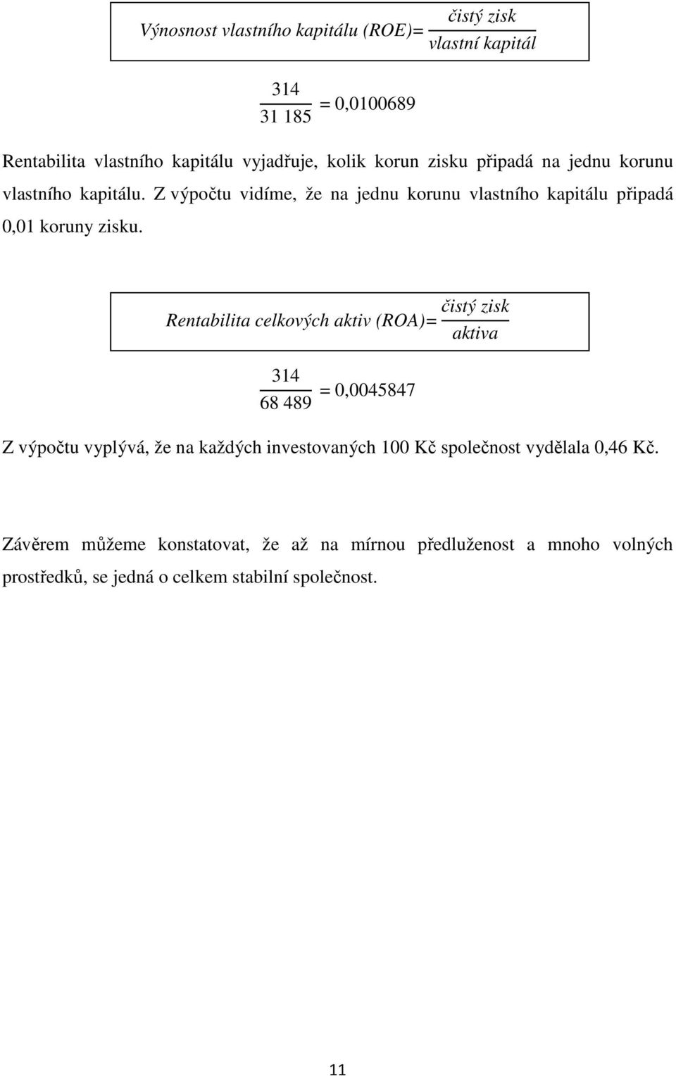 čistý zisk Rentabilita celkových aktiv (ROA)= aktiva 314 68 489 = 0,0045847 Z výpočtu vyplývá, že na každých investovaných 100 Kč