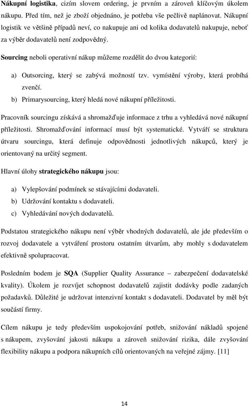 Sourcing neboli operativní nákup můžeme rozdělit do dvou kategorií: a) Outsorcing, který se zabývá možností tzv. vymístění výroby, která probíhá zvenčí.