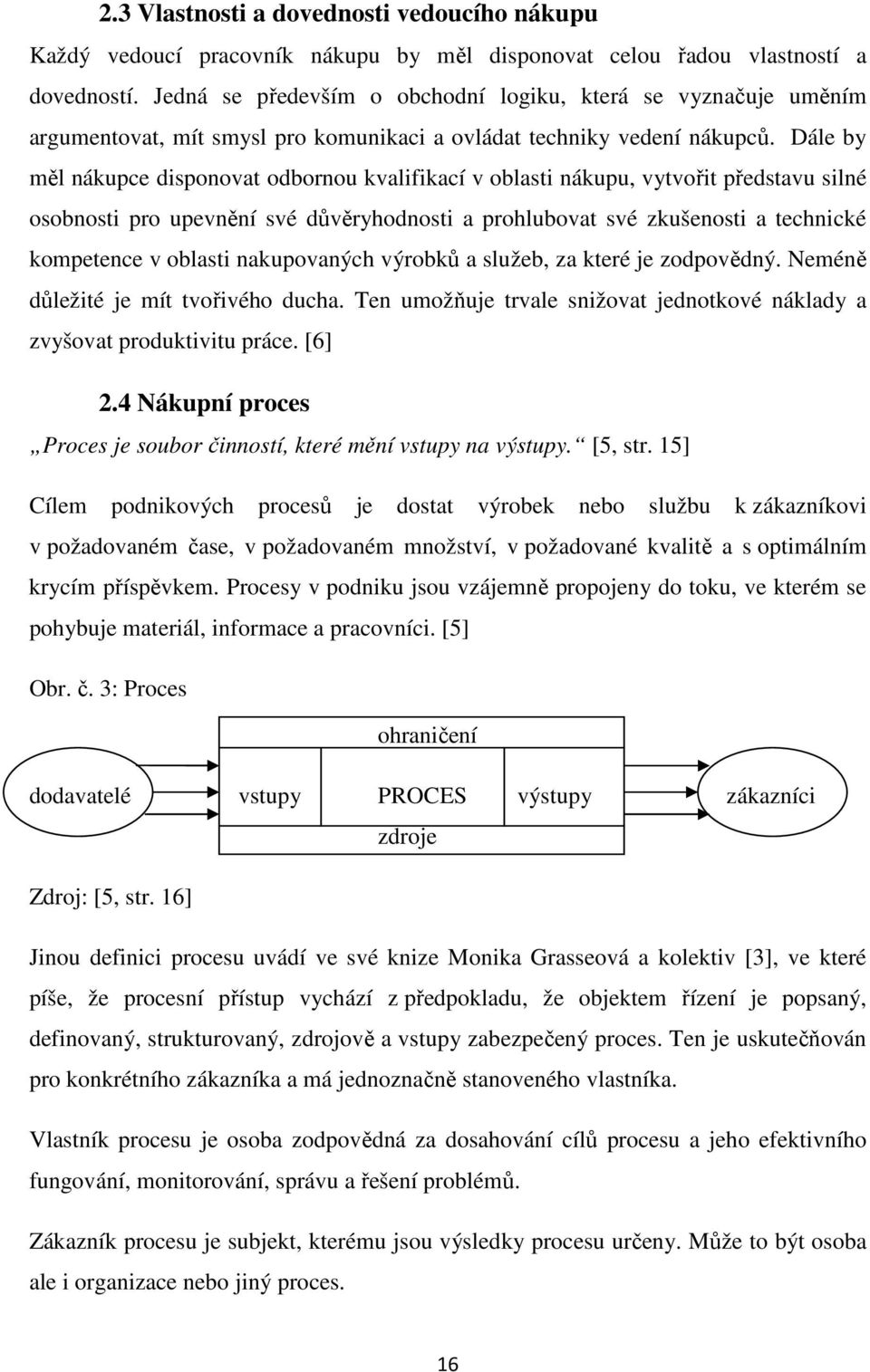 Dále by měl nákupce disponovat odbornou kvalifikací v oblasti nákupu, vytvořit představu silné osobnosti pro upevnění své důvěryhodnosti a prohlubovat své zkušenosti a technické kompetence v oblasti