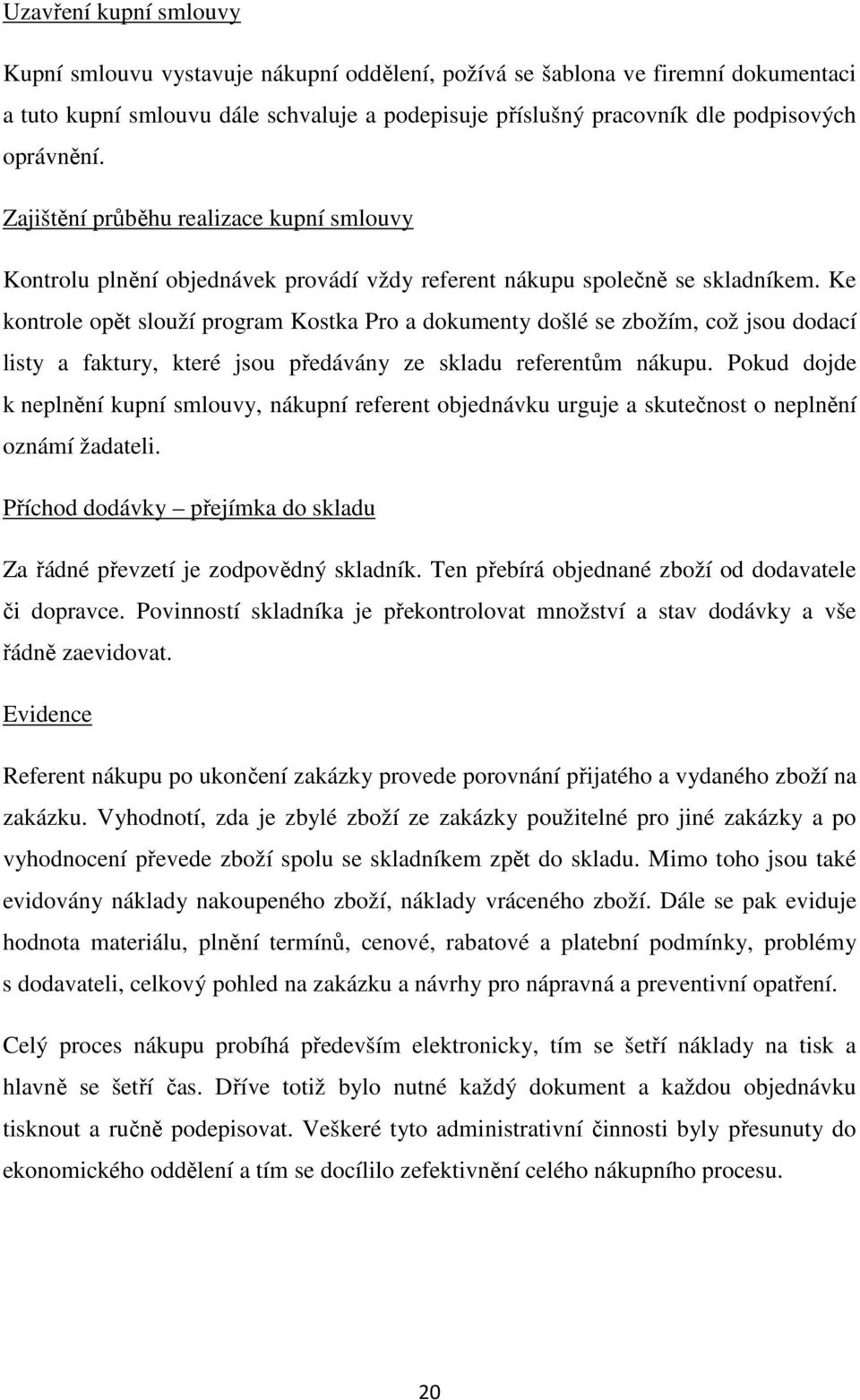 Ke kontrole opět slouží program Kostka Pro a dokumenty došlé se zbožím, což jsou dodací listy a faktury, které jsou předávány ze skladu referentům nákupu.