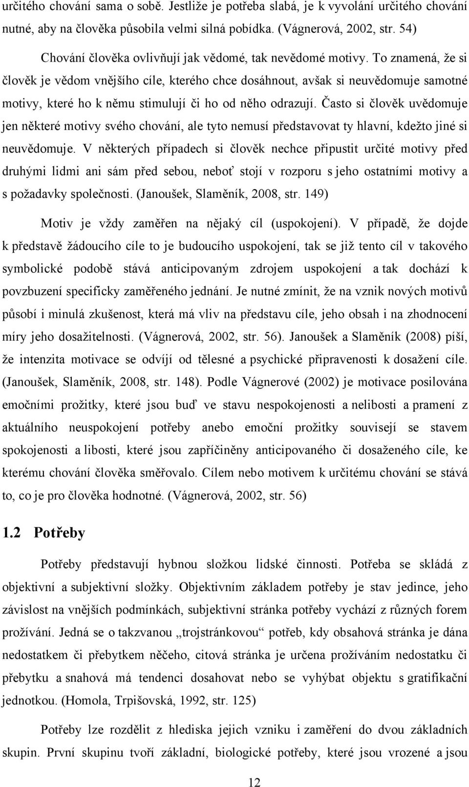 To znamená, ţe si člověk je vědom vnějšího cíle, kterého chce dosáhnout, avšak si neuvědomuje samotné motivy, které ho k němu stimulují či ho od něho odrazují.