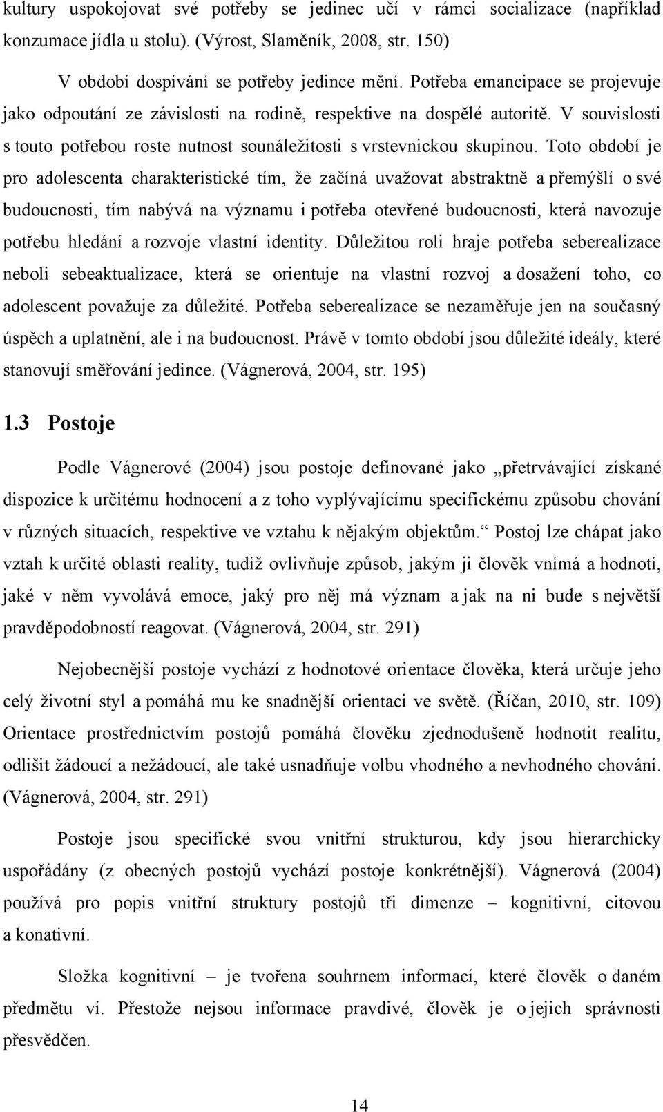 Toto období je pro adolescenta charakteristické tím, ţe začíná uvaţovat abstraktně a přemýšlí o své budoucnosti, tím nabývá na významu i potřeba otevřené budoucnosti, která navozuje potřebu hledání a