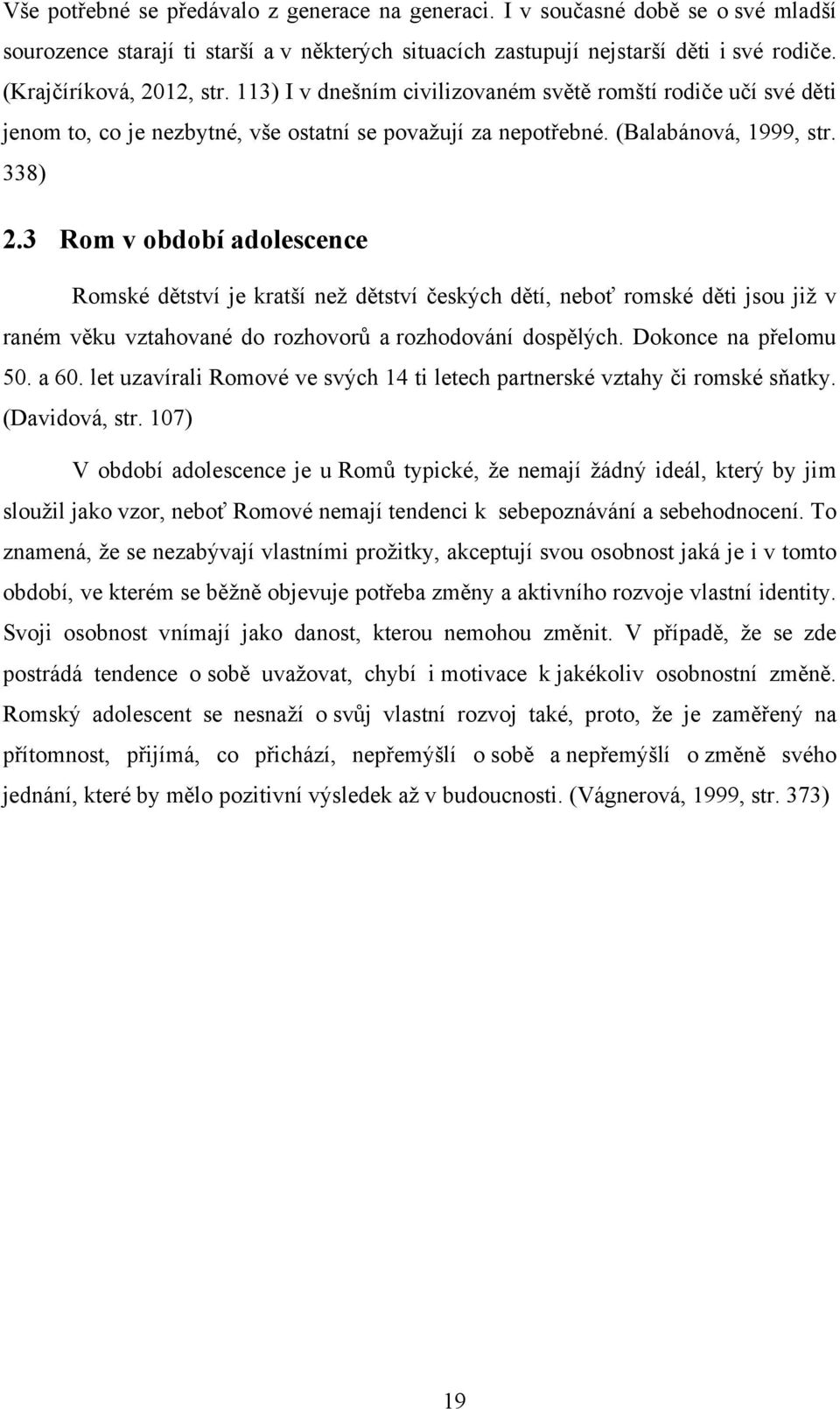 3 Rom v období adolescence Romské dětství je kratší neţ dětství českých dětí, neboť romské děti jsou jiţ v raném věku vztahované do rozhovorů a rozhodování dospělých. Dokonce na přelomu 50. a 60.