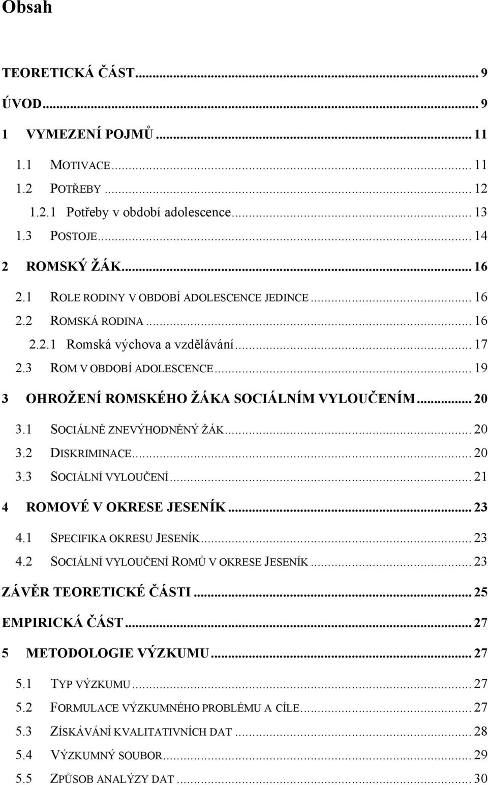 1 SOCIÁLNĚ ZNEVÝHODNĚNÝ ŢÁK... 20 3.2 DISKRIMINACE... 20 3.3 SOCIÁLNÍ VYLOUČENÍ... 21 4 ROMOVÉ V OKRESE JESENÍK... 23 4.1 SPECIFIKA OKRESU JESENÍK... 23 4.2 SOCIÁLNÍ VYLOUČENÍ ROMŮ V OKRESE JESENÍK.