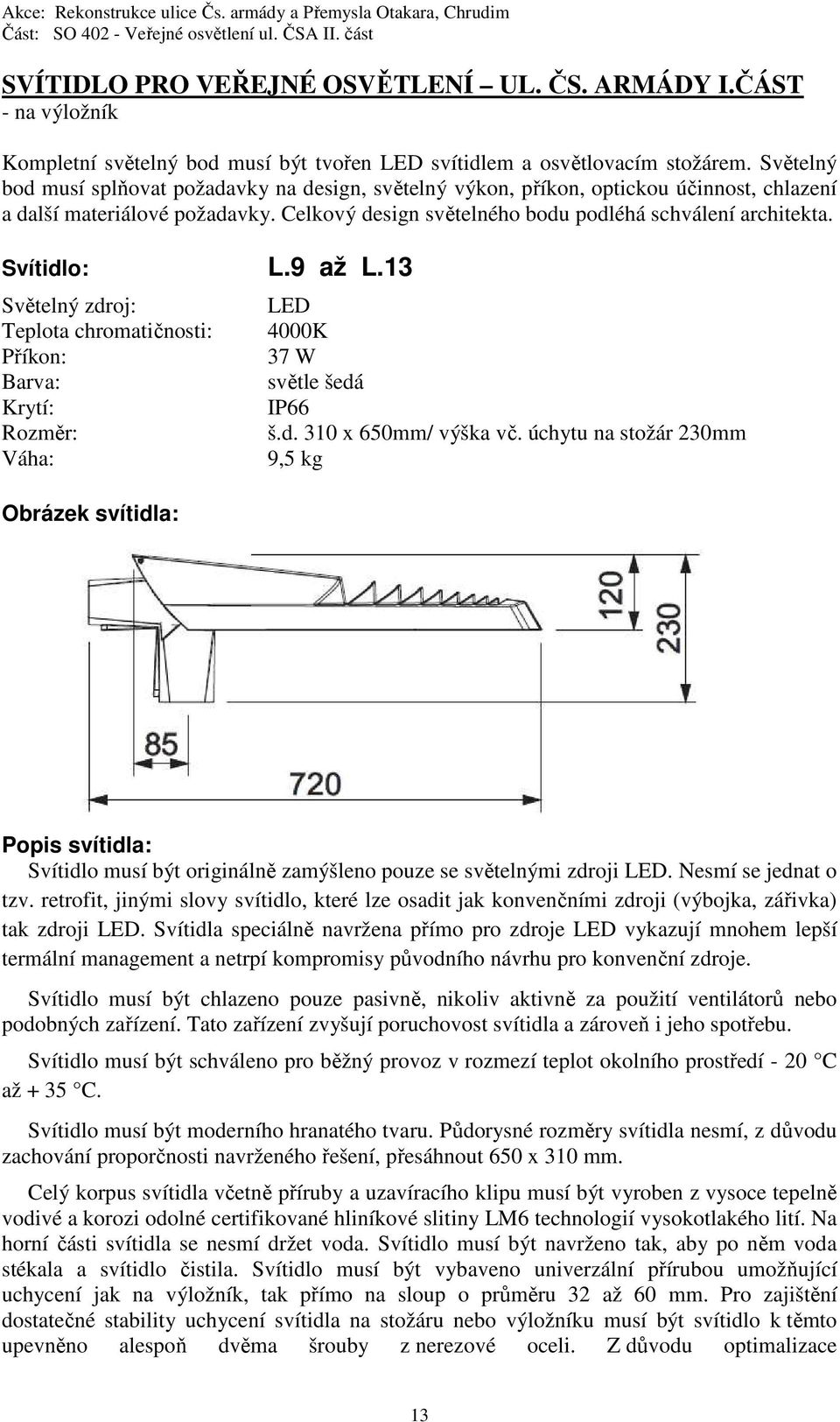 Svítidlo: L.9 až L.13 Světelný zdroj: Teplota chromatičnosti: Příkon: Barva: Krytí: Rozměr: Váha: Obrázek svítidla: LED 4000K 37 W světle šedá IP66 š.d. 310 x 650mm/ výška vč.