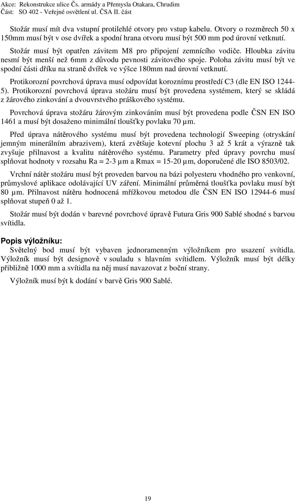 Poloha závitu musí být ve spodní části dříku na straně dvířek ve výšce 180mm nad úrovní vetknutí. Protikorozní povrchová úprava musí odpovídat koroznímu prostředí C3 (dle EN ISO 1244-5).