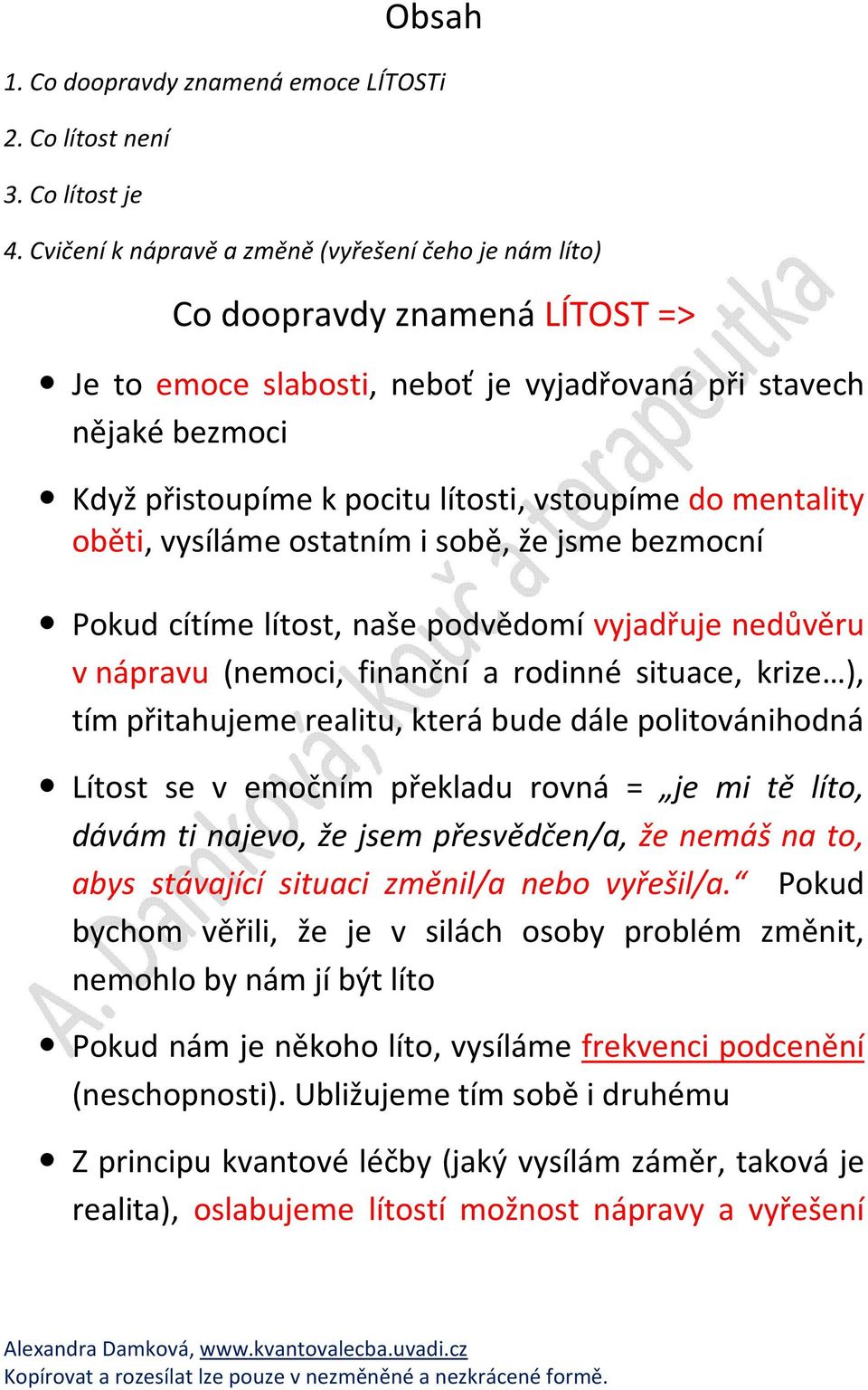 do mentality oběti, vysíláme ostatním i sobě, že jsme bezmocní Pokud cítíme lítost, naše podvědomí vyjadřuje nedůvěru v nápravu (nemoci, finanční a rodinné situace, krize ), tím přitahujeme realitu,