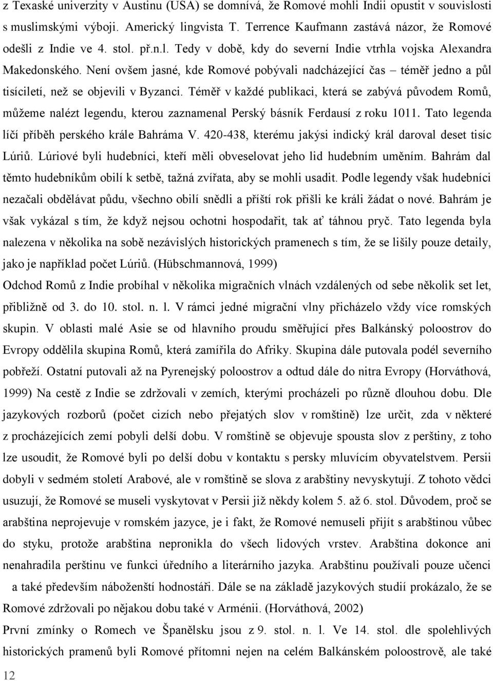 Téměř v každé publikaci, která se zabývá původem Romů, můžeme nalézt legendu, kterou zaznamenal Perský básník Ferdausí z roku 1011. Tato legenda líčí příběh perského krále Bahráma V.