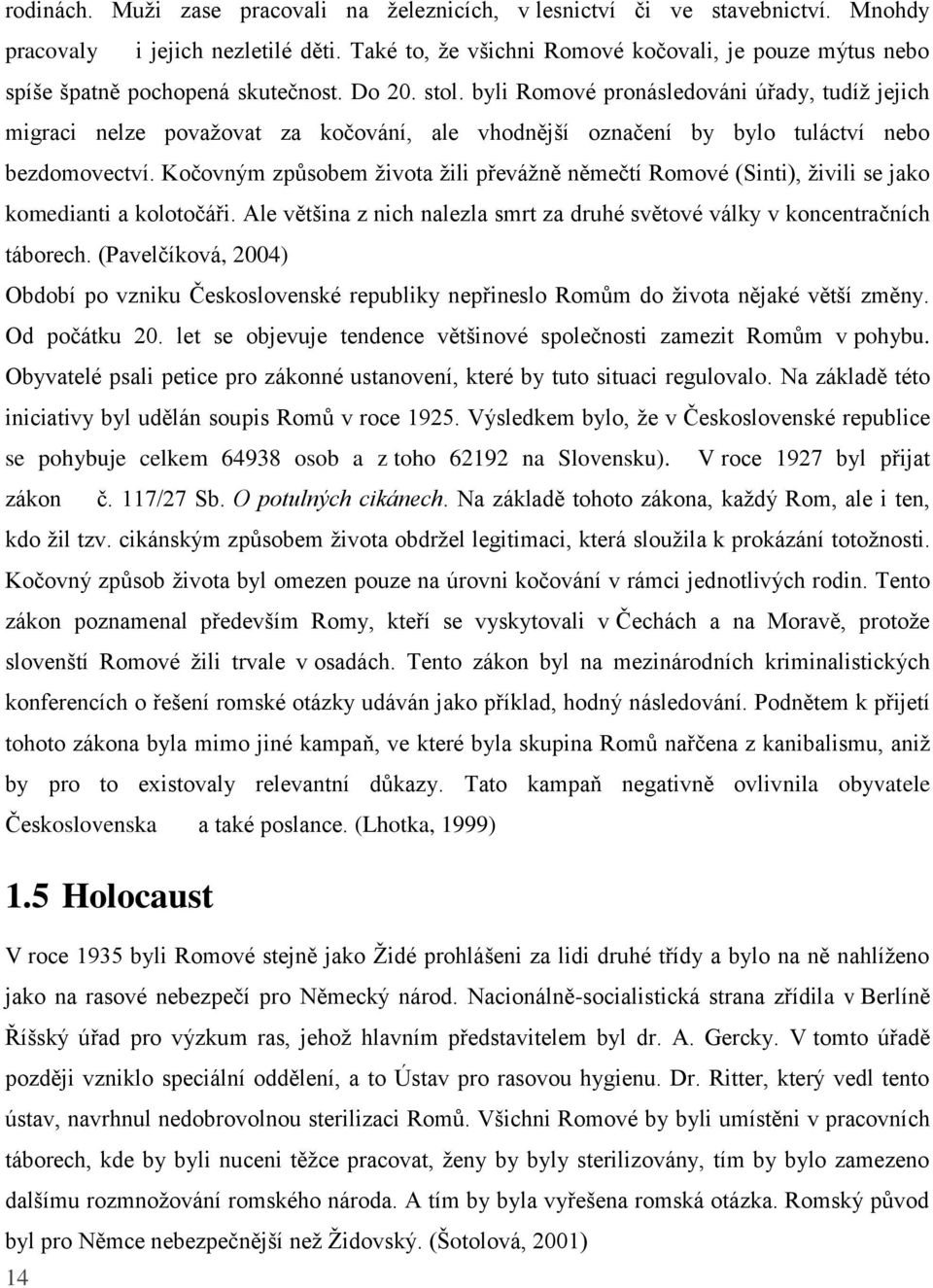 byli Romové pronásledováni úřady, tudíž jejich migraci nelze považovat za kočování, ale vhodnější označení by bylo tuláctví nebo bezdomovectví.