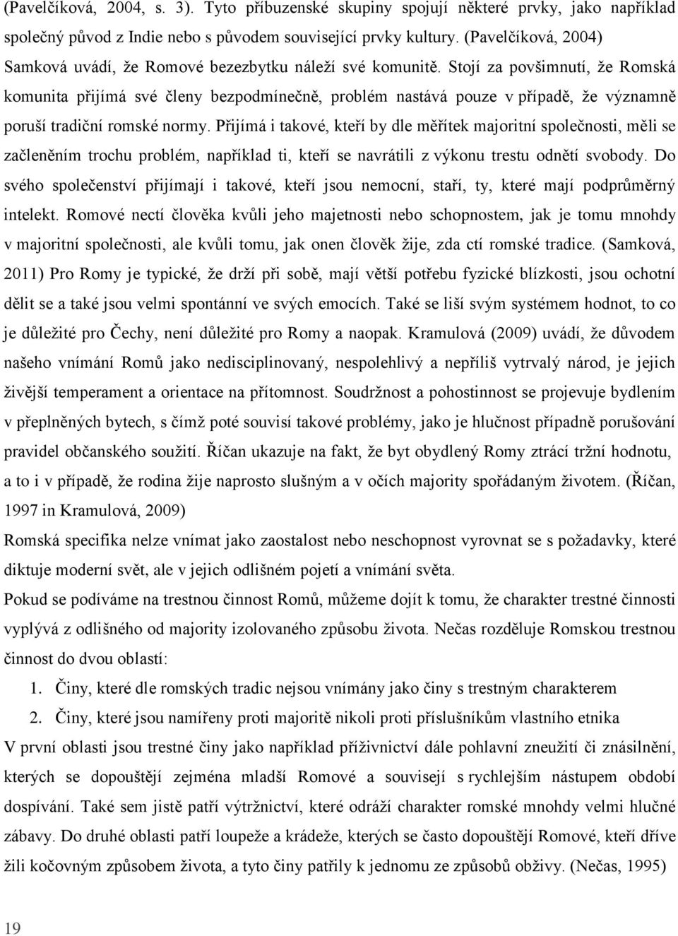 Stojí za povšimnutí, že Romská komunita přijímá své členy bezpodmínečně, problém nastává pouze v případě, že významně poruší tradiční romské normy.