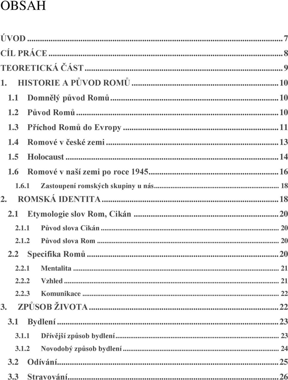 ROMSKÁ IDENTITA... 18 2.1 Etymologie slov Rom, Cikán... 20 2.1.1 Původ slova Cikán... 20 2.1.2 Původ slova Rom... 20 2.2 Specifika Romů... 20 2.2.1 Mentalita... 21 2.