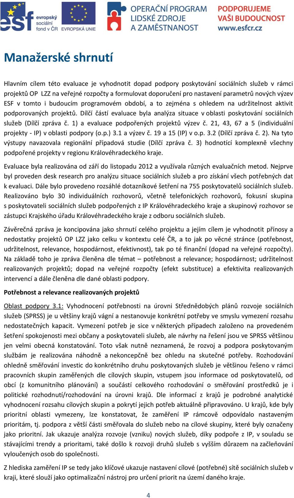 Dílčí částí evaluace byla analýza situace v oblasti poskytování sociálních služeb (Dílčí zpráva č. 1) a evaluace podpořených projektů výzev č.