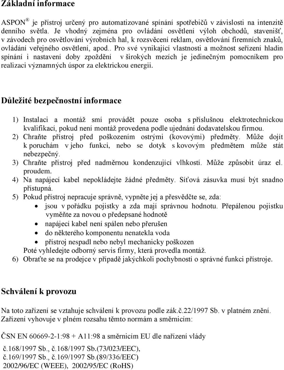 . Pro své vynikající vlastnosti a možnost seřízení hladin spínání i nastavení doby zpoždění v širokých mezích je jedinečným pomocníkem pro realizaci významných úspor za elektrickou energii.
