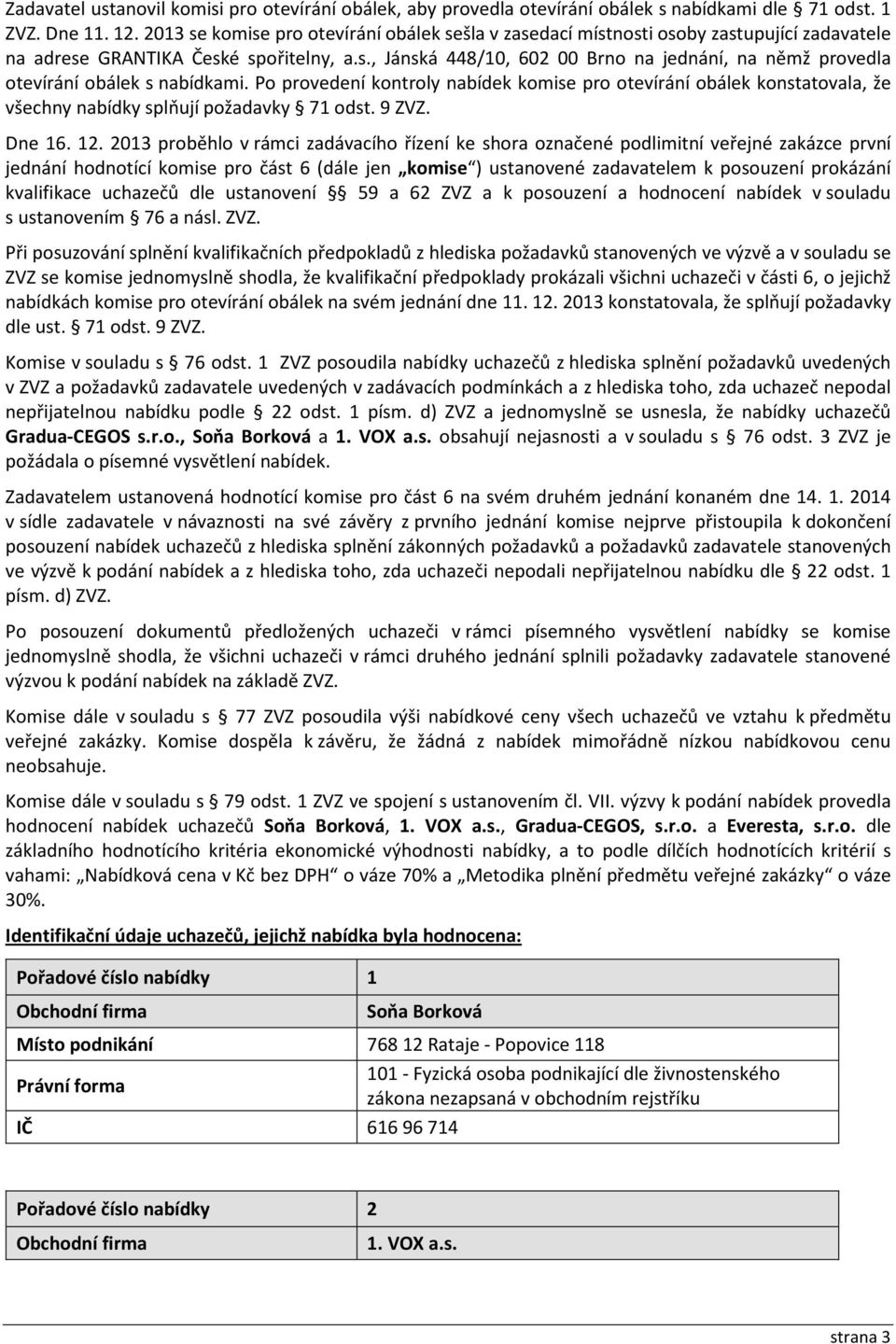 Po provedení kontroly nabídek komise pro otevírání obálek konstatovala, že všechny nabídky splňují požadavky 71 odst. 9 ZVZ. Dne 16. 12.