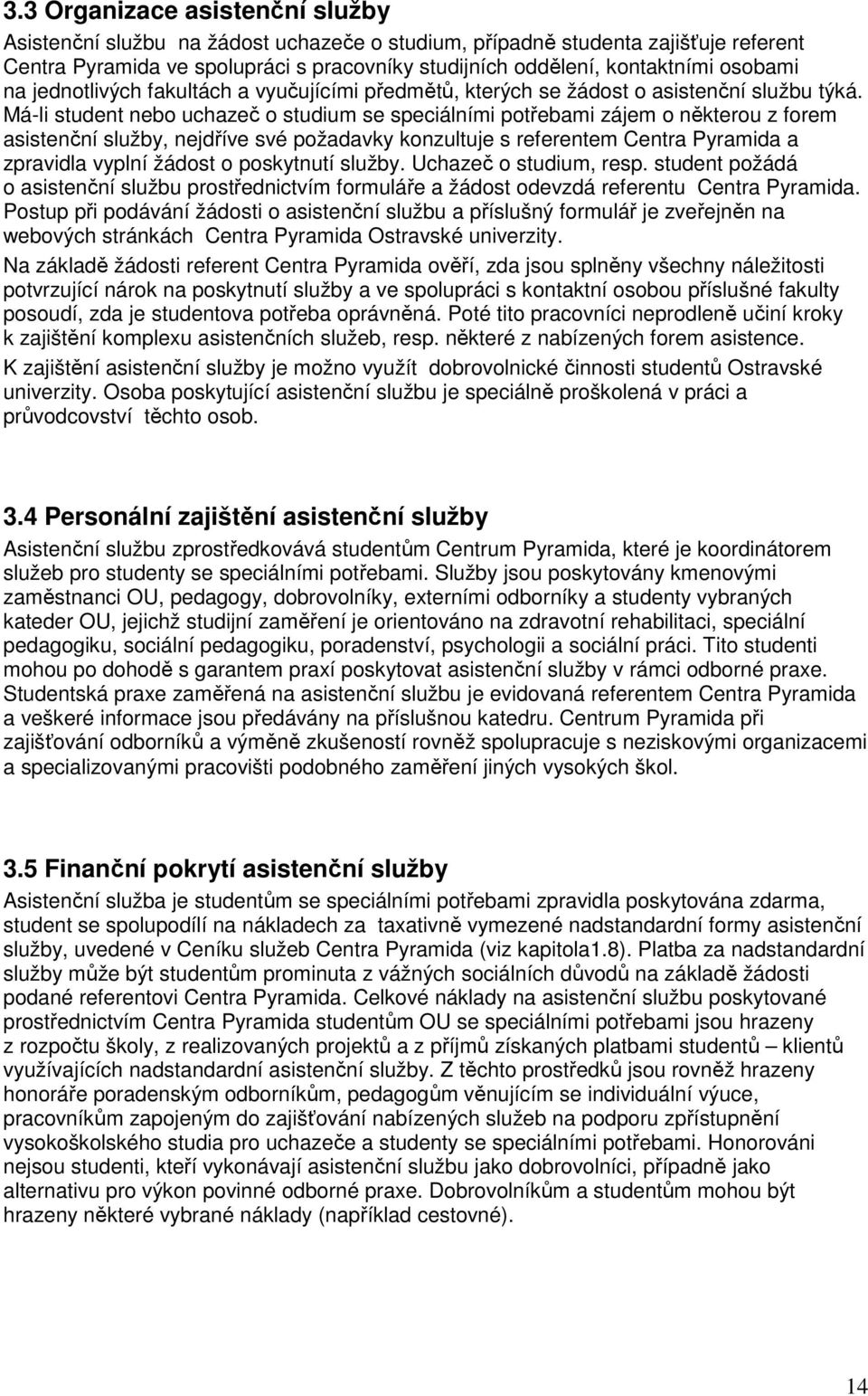 Má-li student nebo uchazeč o studium se speciálními potřebami zájem o některou z forem asistenční služby, nejdříve své požadavky konzultuje s referentem Centra Pyramida a zpravidla vyplní žádost o