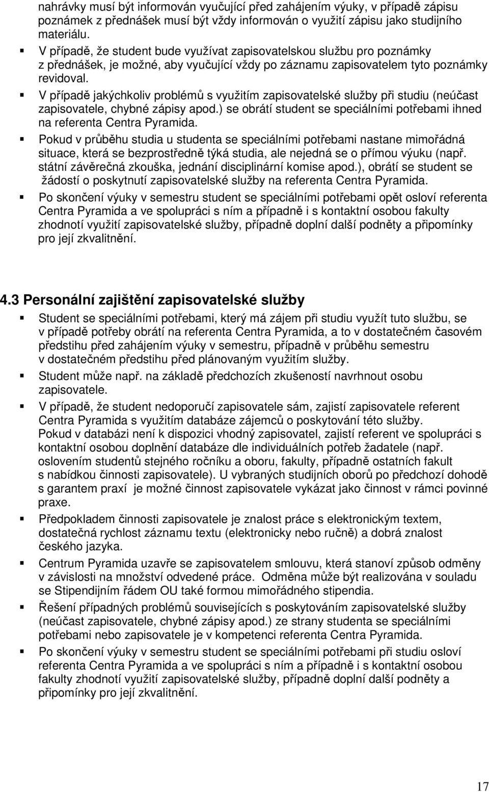 V případě jakýchkoliv problémů s využitím zapisovatelské služby při studiu (neúčast zapisovatele, chybné zápisy apod.) se obrátí student se speciálními potřebami ihned na referenta Centra Pyramida.