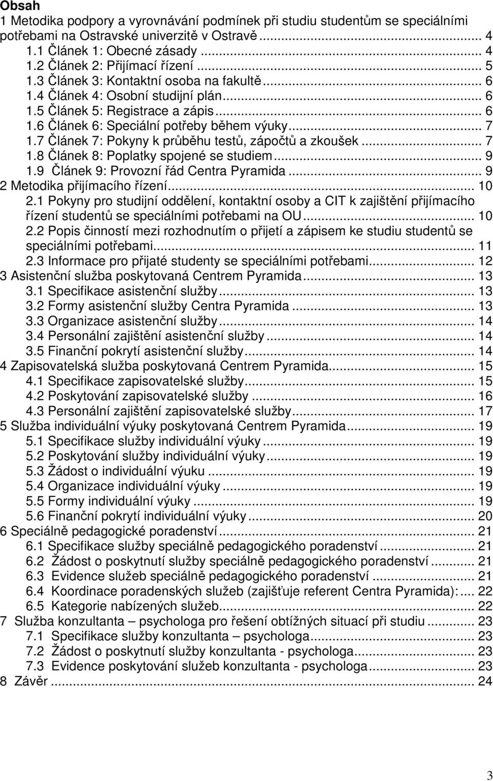 7 Článek 7: Pokyny k průběhu testů, zápočtů a zkoušek... 7 1.8 Článek 8: Poplatky spojené se studiem... 9 1.9 Článek 9: Provozní řád Centra Pyramida... 9 2 Metodika přijímacího řízení... 10 2.