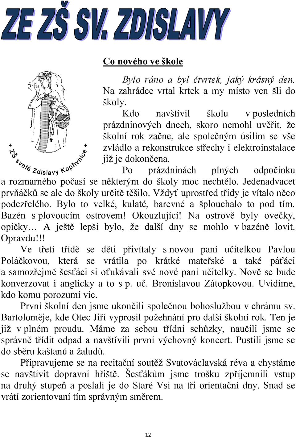 Po prázdninách plných odpočinku a rozmarného počasí se některým do školy moc nechtělo. Jedenadvacet prvňáčků se ale do školy určitě těšilo. Vţdyť uprostřed třídy je vítalo něco podezřelého.