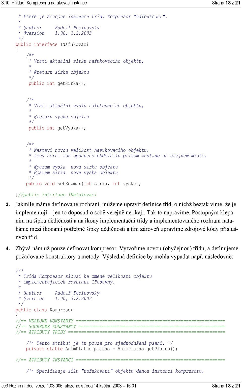 2003 public interface INafukovaci { Vrati aktuální sirku nafukovacího objektu, @return sirka objektu public int getsirka(); Vrati aktuální vysku nafukovacího objektu, @return vyska objektu public int