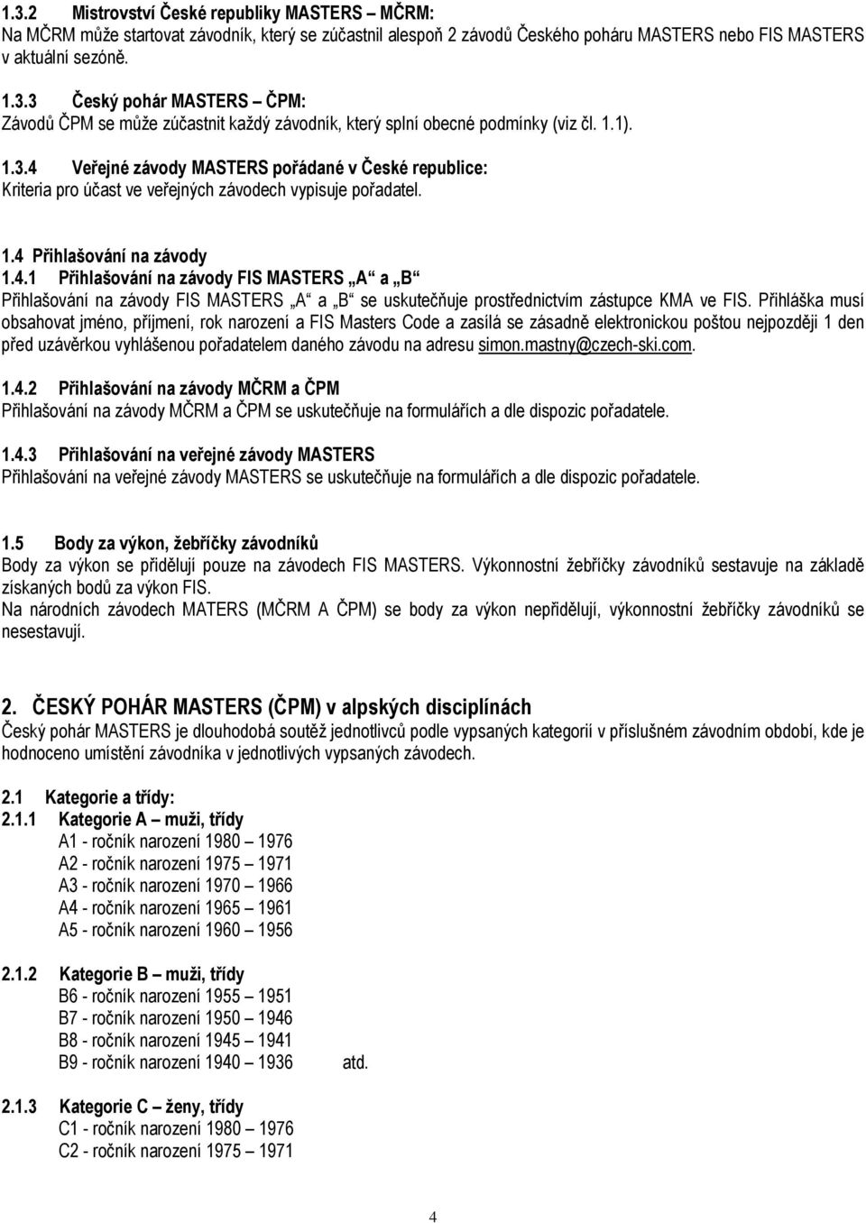 Přihláška musí obsahovat jméno, příjmení, rok narození a FIS Masters Code a zasílá se zásadně elektronickou poštou nejpozději 1 den před uzávěrkou vyhlášenou pořadatelem daného závodu na adresu simon.