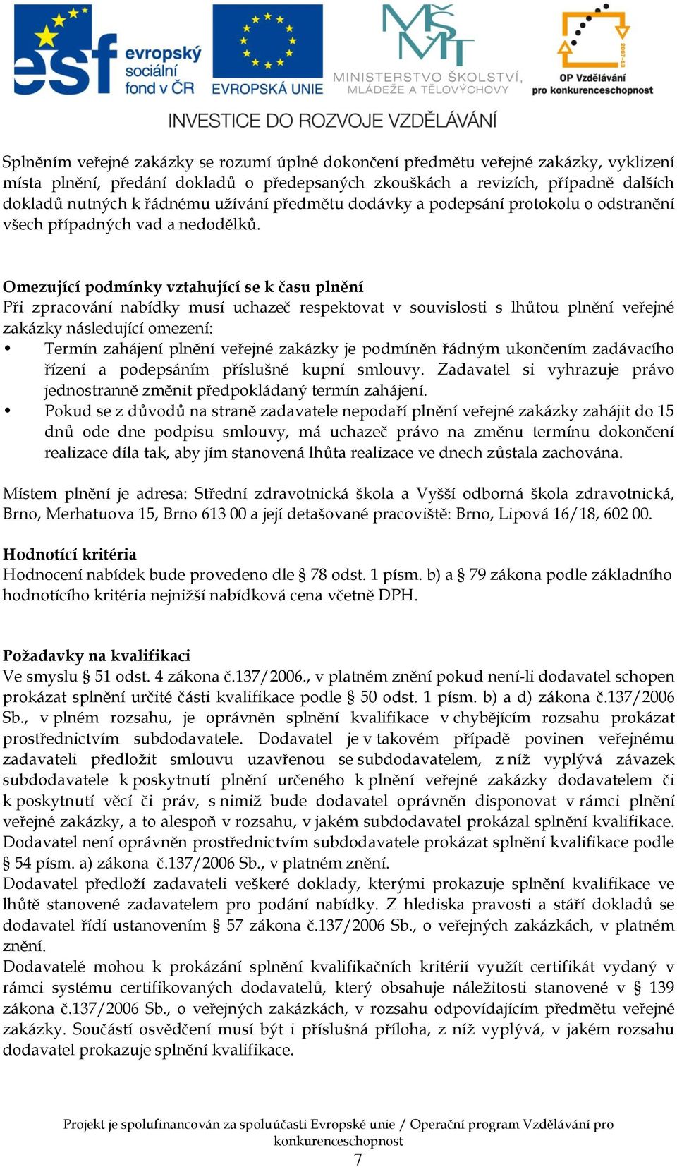 Omezující podmínky vztahující se k času plnění Při zpracování nabídky musí uchazeč respektovat v souvislosti s lhůtou plnění veřejné zakázky následující omezení: Termín zahájení plnění veřejné