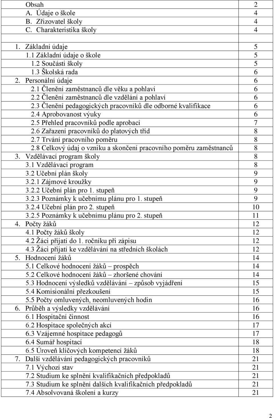 5 Přehled pracovníků podle aprobací 7 2.6 Zařazení pracovníků do platových tříd 8 2.7 Trvání pracovního poměru 8 2.8 Celkový údaj o vzniku a skončení pracovního poměru zaměstnanců 8 3.