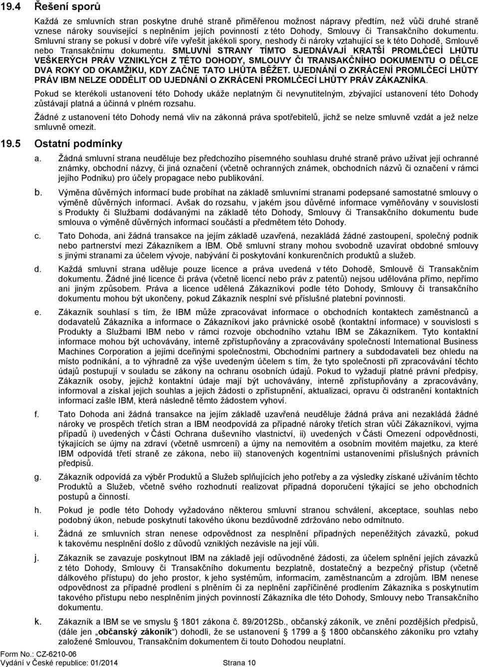 SMLUVNÍ STRANY TÍMTO SJEDNÁVAJÍ KRATŠÍ PROMLČECÍ LHŮTU VEŠKERÝCH PRÁV VZNIKLÝCH Z TÉTO DOHODY, SMLOUVY ČI TRANSAKČNÍHO DOKUMENTU O DÉLCE DVA ROKY OD OKAMŽIKU, KDY ZAČNE TATO LHŮTA BĚŽET.