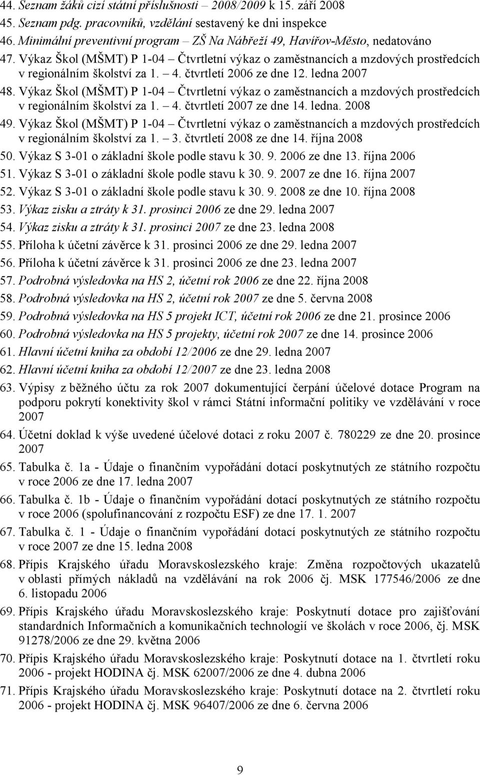 ledna 2007 48. Výkaz Škol (MŠMT) P 1-04 Čtvrtletní výkaz o zaměstnancích a mzdových prostředcích v regionálním školství za 1. 4. čtvrtletí 2007 ze dne 14. ledna. 2008 49.