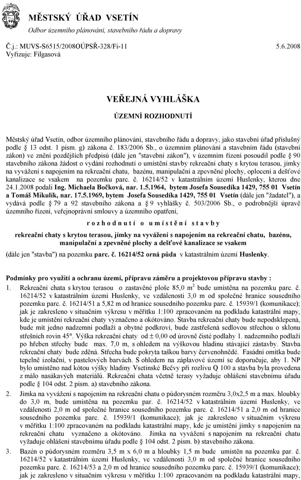 2008 Vyřizuje: Filgasová VEŘEJNÁ VYHLÁŠKA ÚZEMNÍ ROZHODNUTÍ Městský úřad Vsetín, odbor územního plánování, stavebního řádu a dopravy, jako stavební úřad příslušný podle 13 odst. 1 písm. g) zákona č.