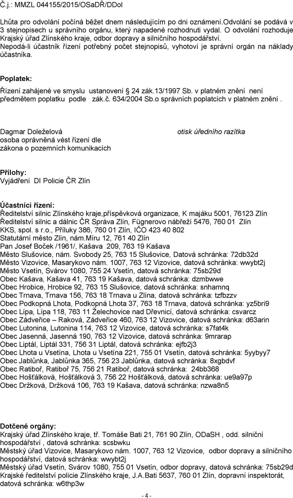 Poplatek: Řízení zahájené ve smyslu ustanovení 24 zák.13/1997 Sb. v platném znění není předmětem poplatku podle zák.č. 634/2004 Sb.o správních poplatcích v platném znění.