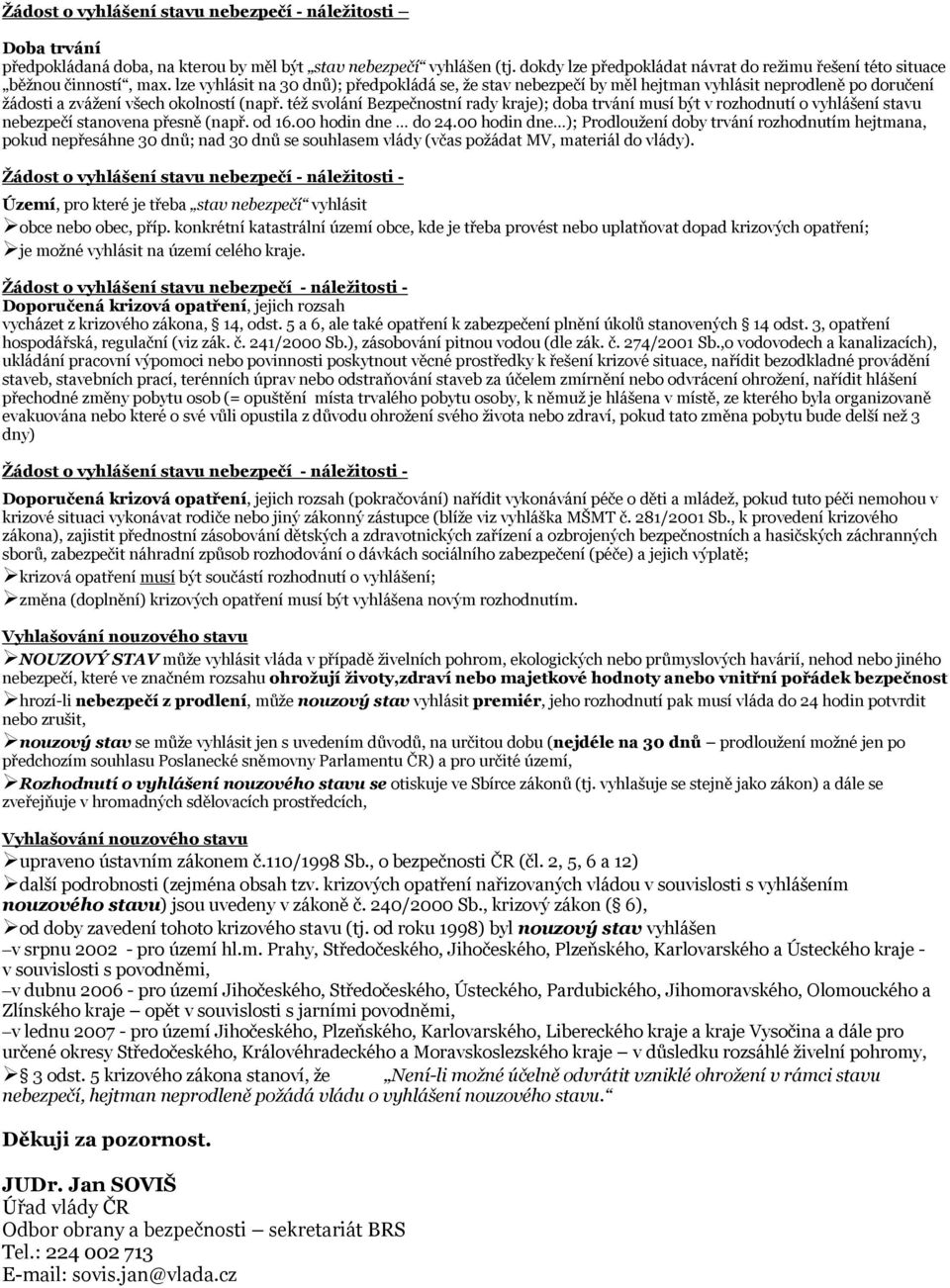 lze vyhlásit na 30 dnů); předpokládá se, že stav nebezpečí by měl hejtman vyhlásit neprodleně po doručení žádosti a zvážení všech okolností (např.