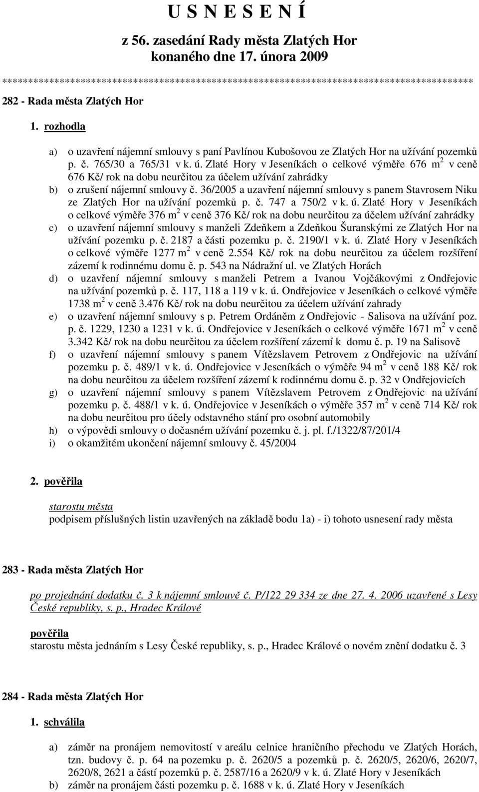 Hor na užívání pozemků p. č. 765/30 a 765/31 v k. ú. Zlaté Hory o celkové výměře 676 m 2 v ceně 676 Kč/ rok na dobu neurčitou za účelem užívání zahrádky b) o zrušení nájemní smlouvy č.