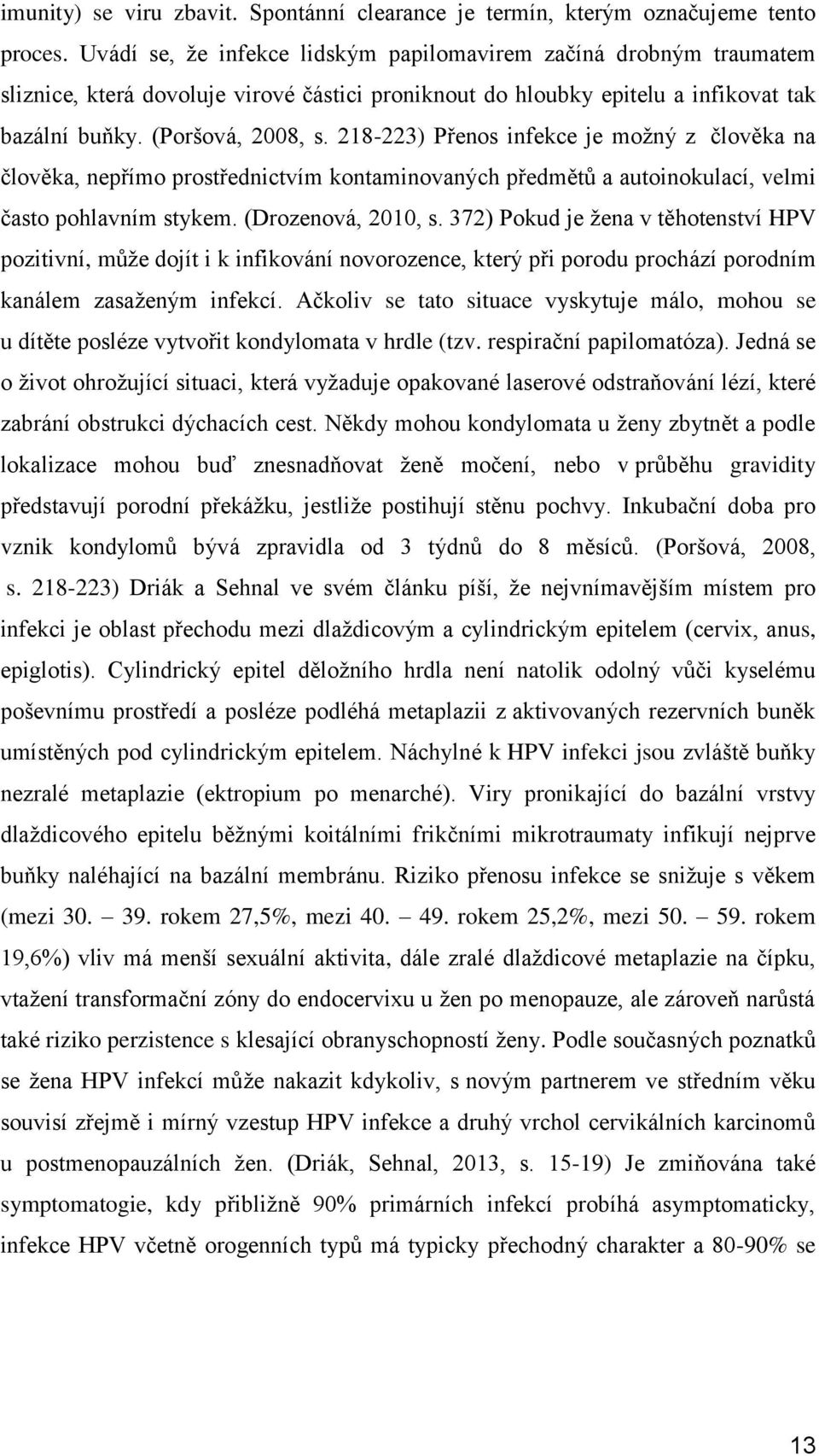 218-223) Přenos infekce je možný z člověka na člověka, nepřímo prostřednictvím kontaminovaných předmětů a autoinokulací, velmi často pohlavním stykem. (Drozenová, 2010, s.