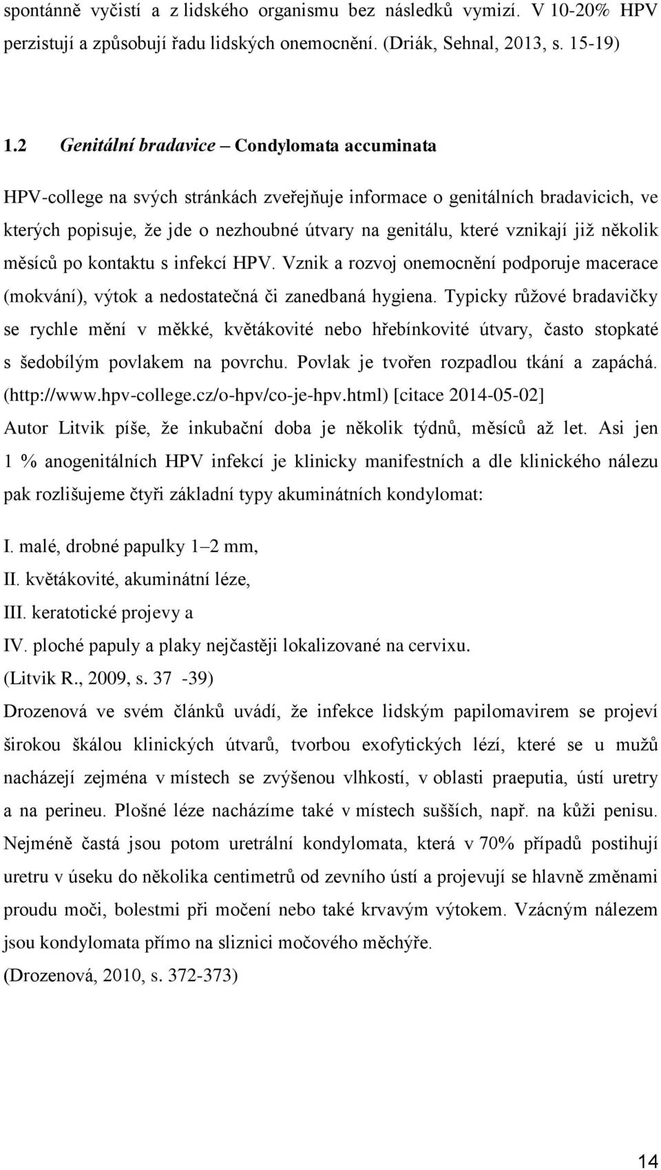 již několik měsíců po kontaktu s infekcí HPV. Vznik a rozvoj onemocnění podporuje macerace (mokvání), výtok a nedostatečná či zanedbaná hygiena.