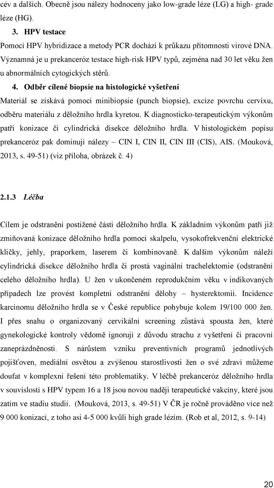 Odběr cílené biopsie na histologické vyšetření Materiál se získává pomocí minibiopsie (punch biopsie), excize povrchu cervixu, odběru materiálu z děložního hrdla kyretou.