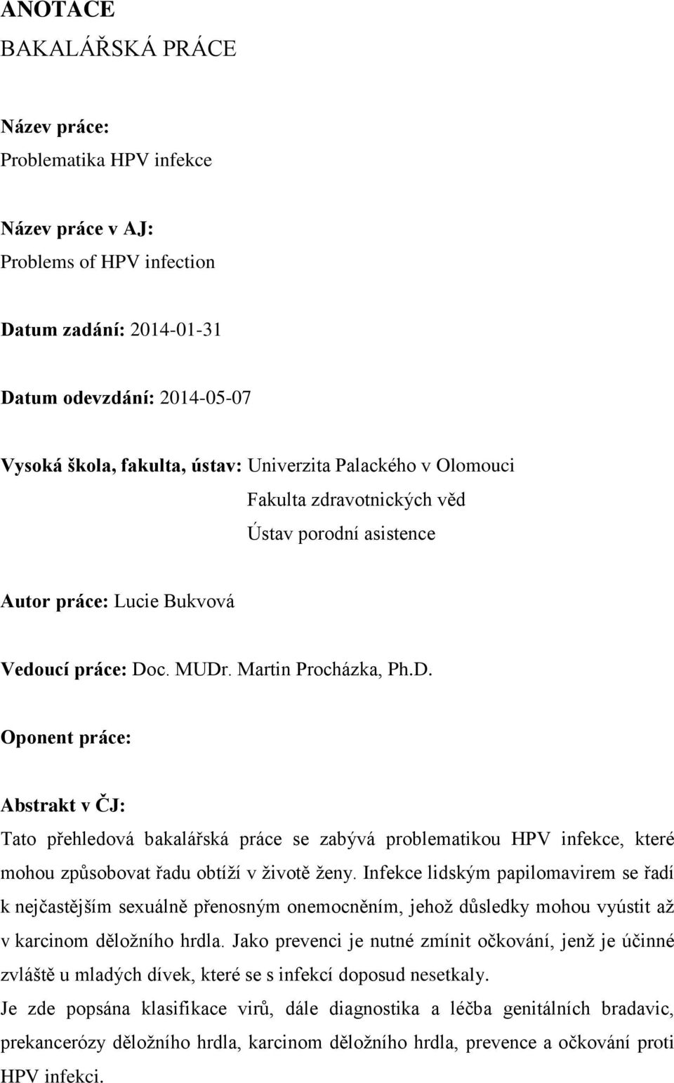 c. MUDr. Martin Procházka, Ph.D. Oponent práce: Abstrakt v ČJ: Tato přehledová bakalářská práce se zabývá problematikou HPV infekce, které mohou způsobovat řadu obtíží v životě ženy.