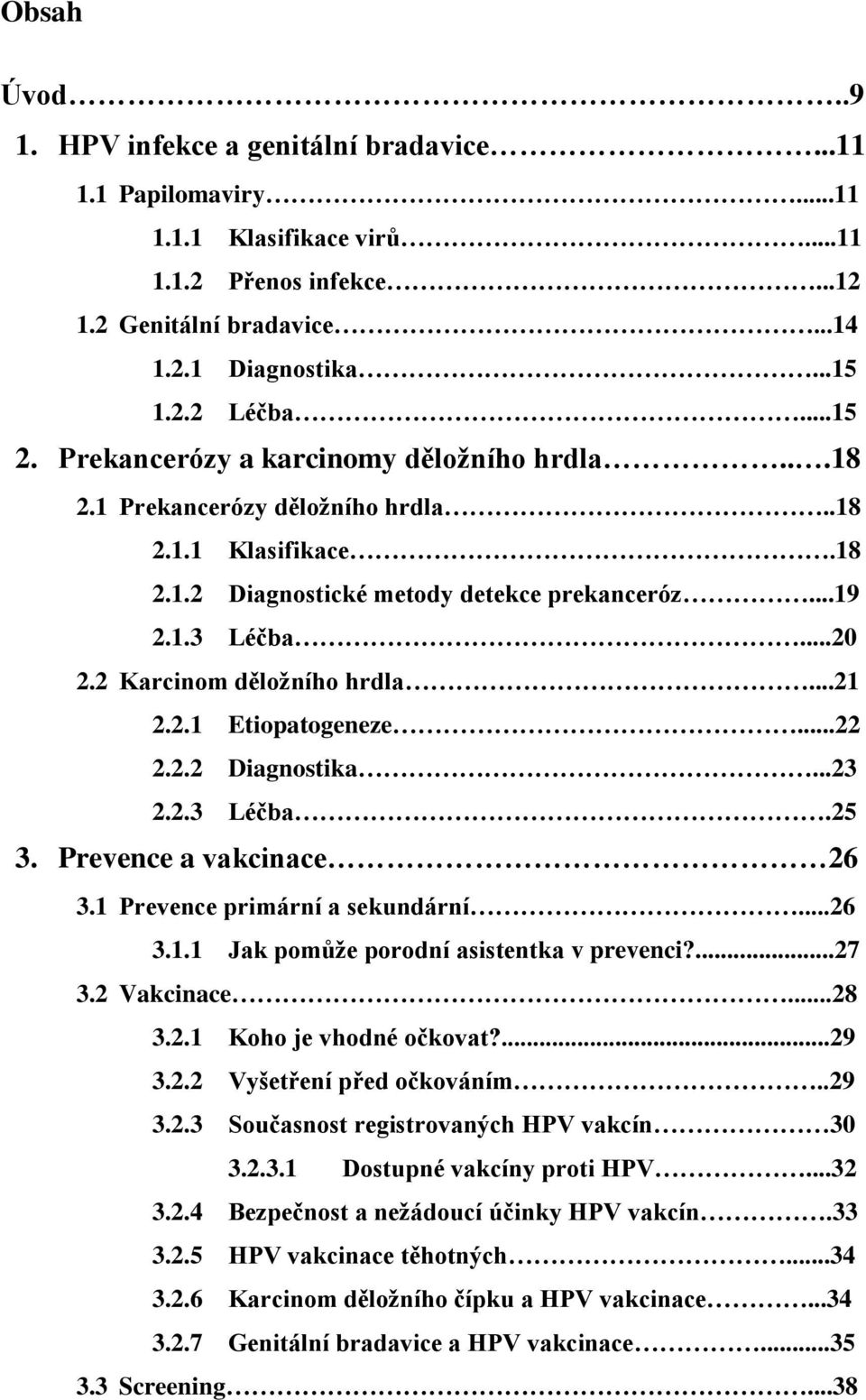 2 Karcinom děložního hrdla...21 2.2.1 Etiopatogeneze...22 2.2.2 Diagnostika...23 2.2.3 Léčba.25 3. Prevence a vakcinace 26 3.1 Prevence primární a sekundární...26 3.1.1 Jak pomůže porodní asistentka v prevenci?